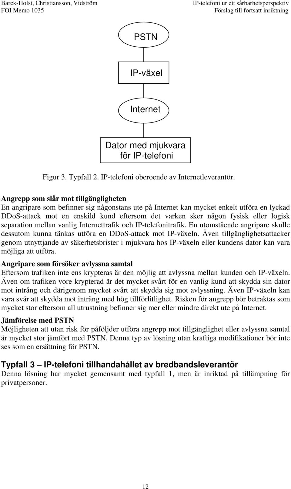 eller logisk separation mellan vanlig Internettrafik och IP-telefonitrafik. En utomstående angripare skulle dessutom kunna tänkas utföra en DDoS-attack mot IP-växeln.