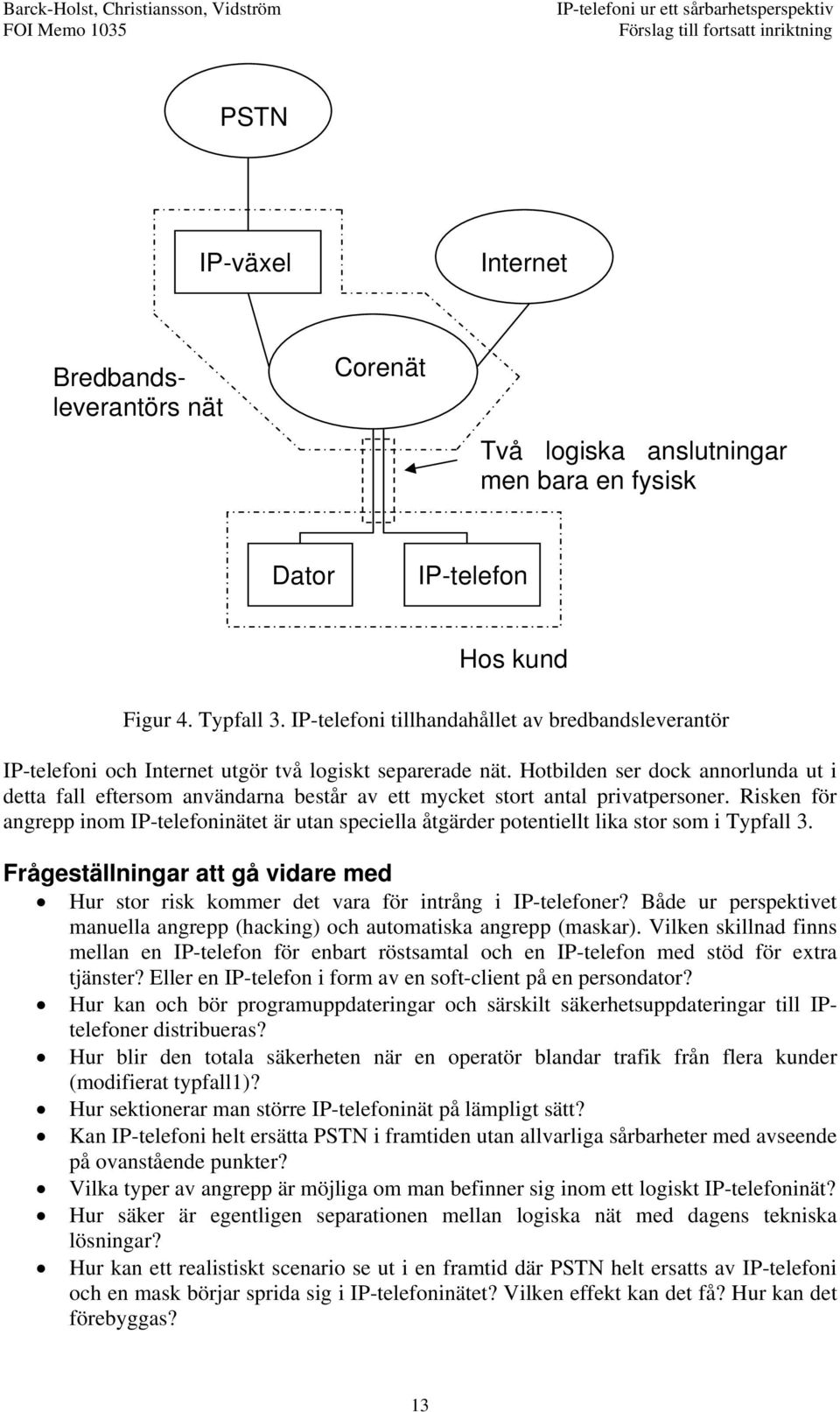 Hotbilden ser dock annorlunda ut i detta fall eftersom användarna består av ett mycket stort antal privatpersoner.