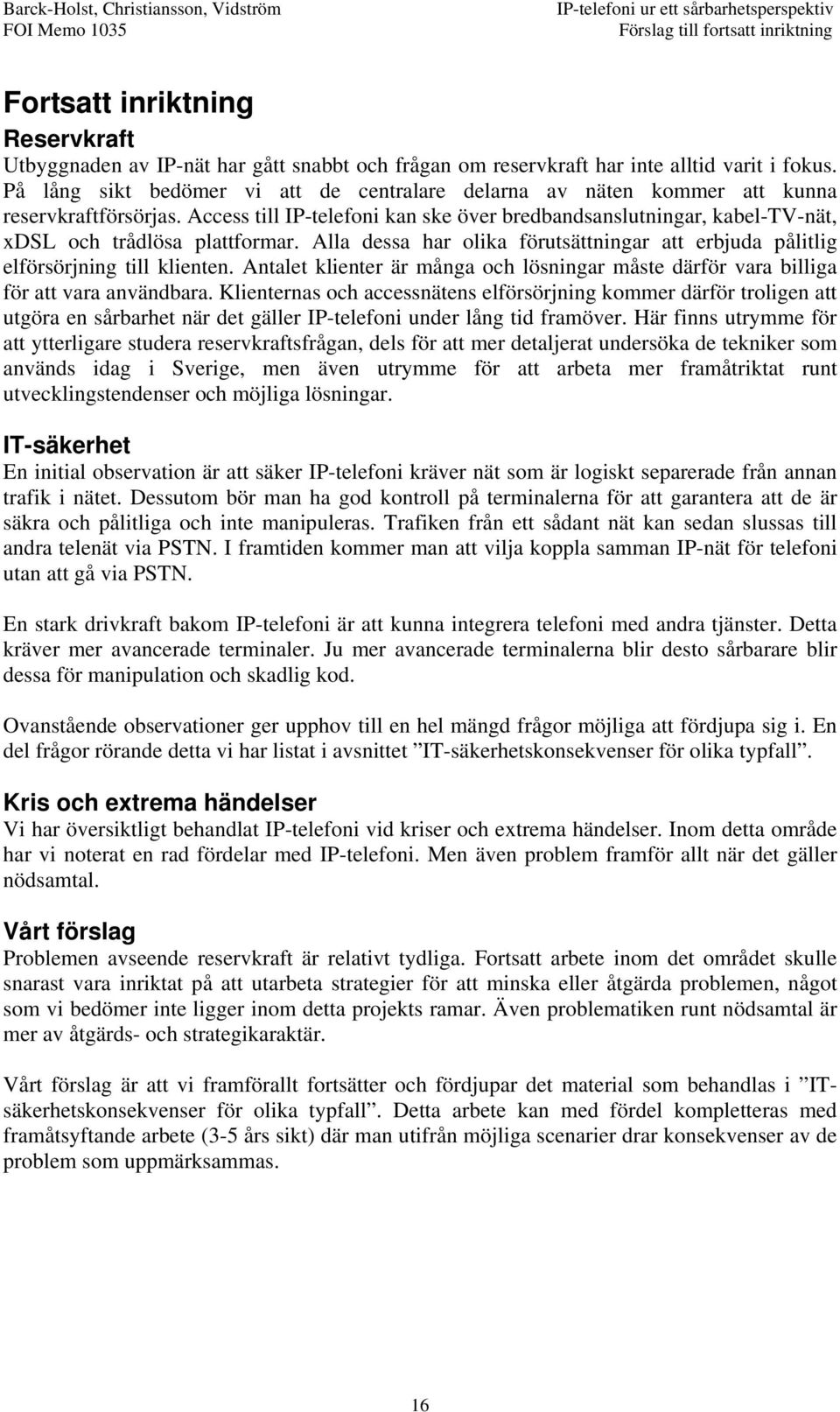 Access till IP-telefoni kan ske över bredbandsanslutningar, kabel-tv-nät, xdsl och trådlösa plattformar. Alla dessa har olika förutsättningar att erbjuda pålitlig elförsörjning till klienten.