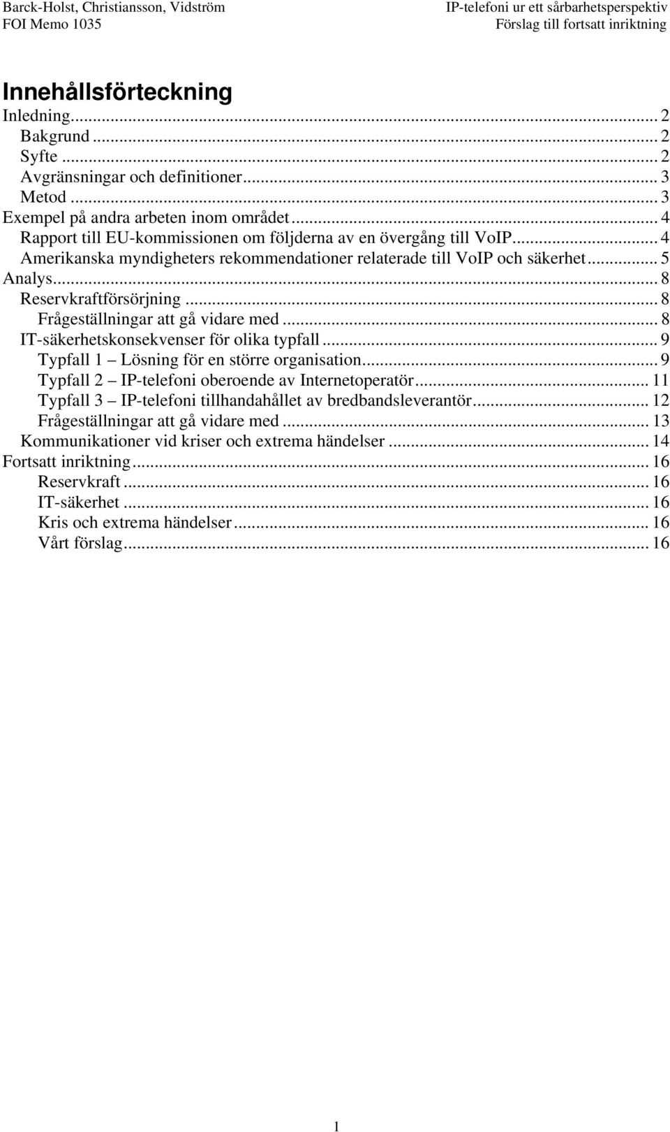 .. 8 Frågeställningar att gå vidare med... 8 IT-säkerhetskonsekvenser för olika typfall... 9 Typfall 1 Lösning för en större organisation... 9 Typfall 2 IP-telefoni oberoende av Internetoperatör.