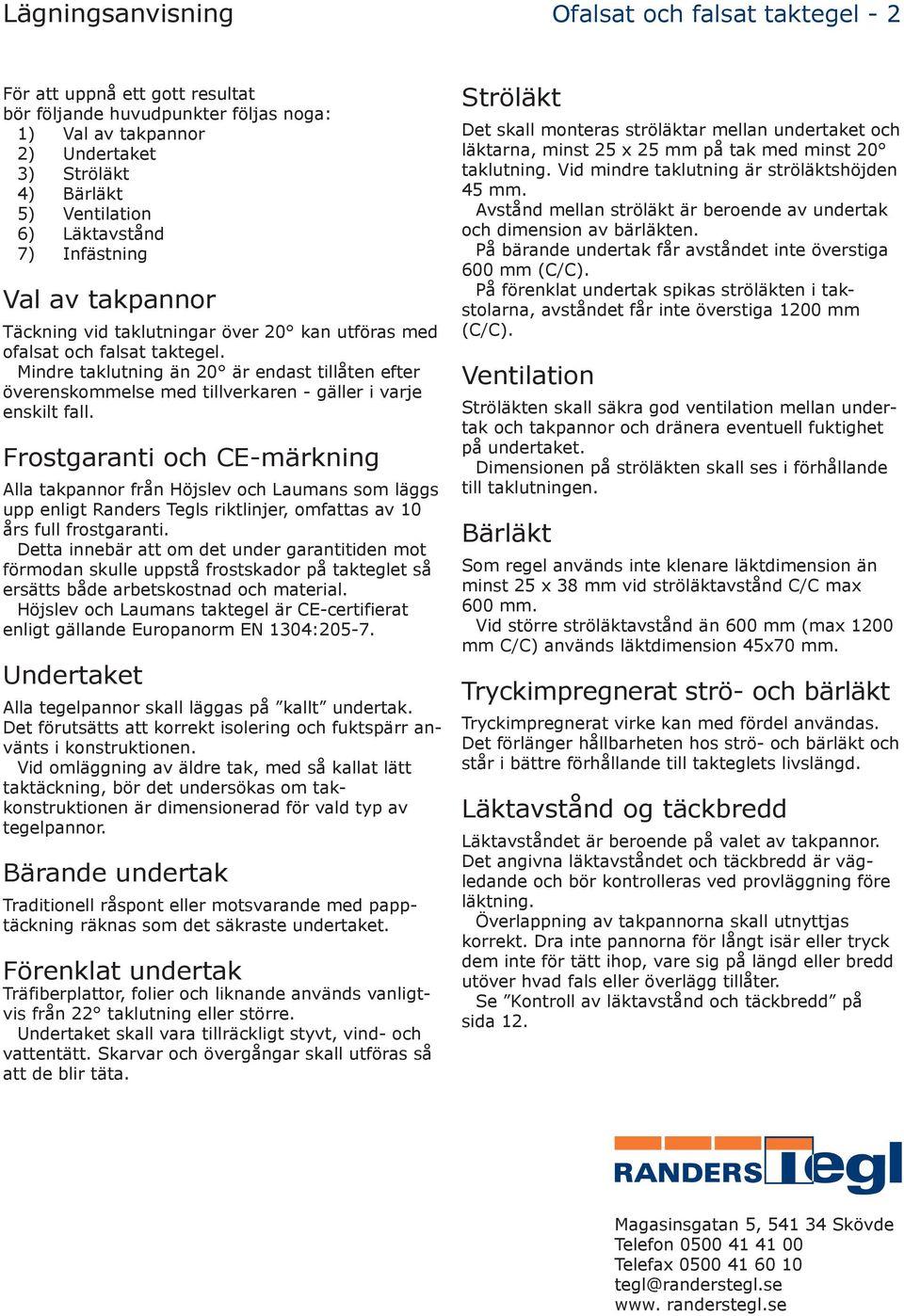 Mindre taklutning än 20 är endast tillåten efter överenskommelse med tillverkaren - gäller i varje enskilt fall.