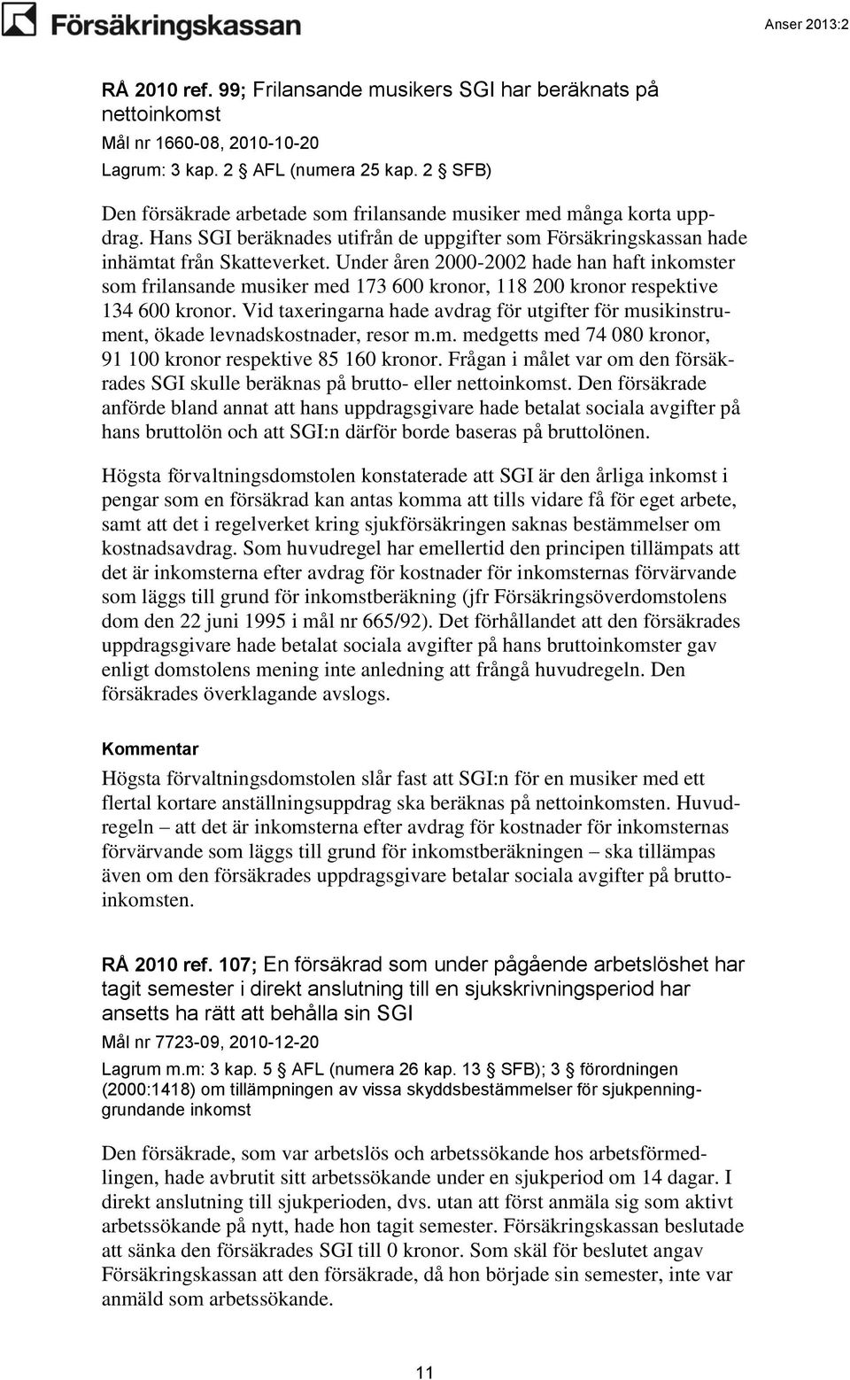 Under åren 2000-2002 hade han haft inkomster som frilansande musiker med 173 600 kronor, 118 200 kronor respektive 134 600 kronor.