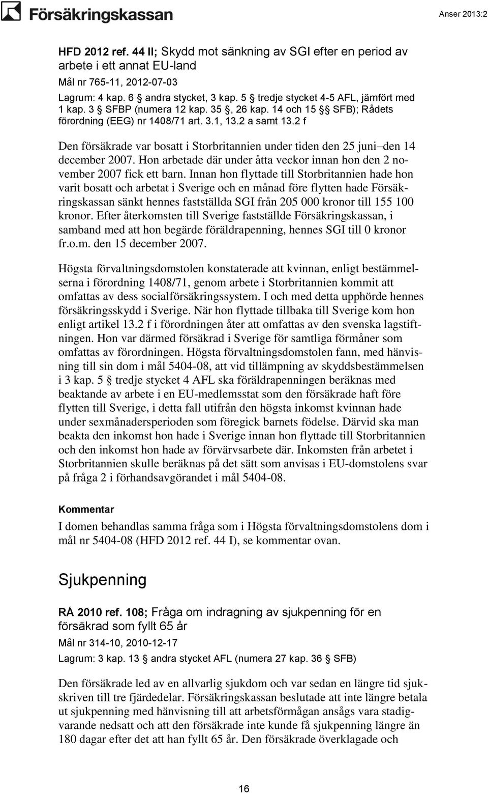 2 f Den försäkrade var bosatt i Storbritannien under tiden den 25 juni den 14 december 2007. Hon arbetade där under åtta veckor innan hon den 2 november 2007 fick ett barn.