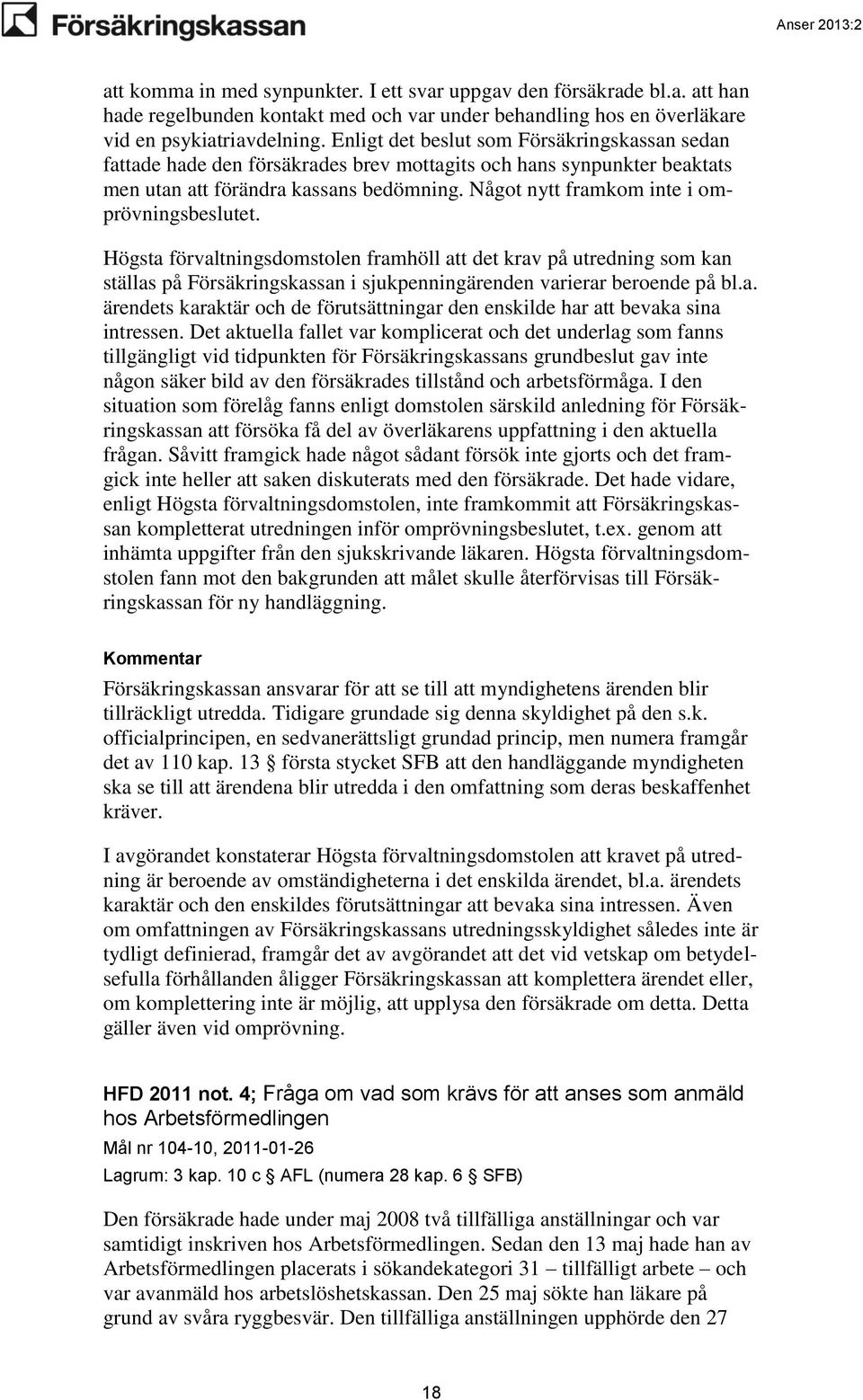 Något nytt framkom inte i omprövningsbeslutet. Högsta förvaltningsdomstolen framhöll att det krav på utredning som kan ställas på Försäkringskassan i sjukpenningärenden varierar beroende på bl.a. ärendets karaktär och de förutsättningar den enskilde har att bevaka sina intressen.