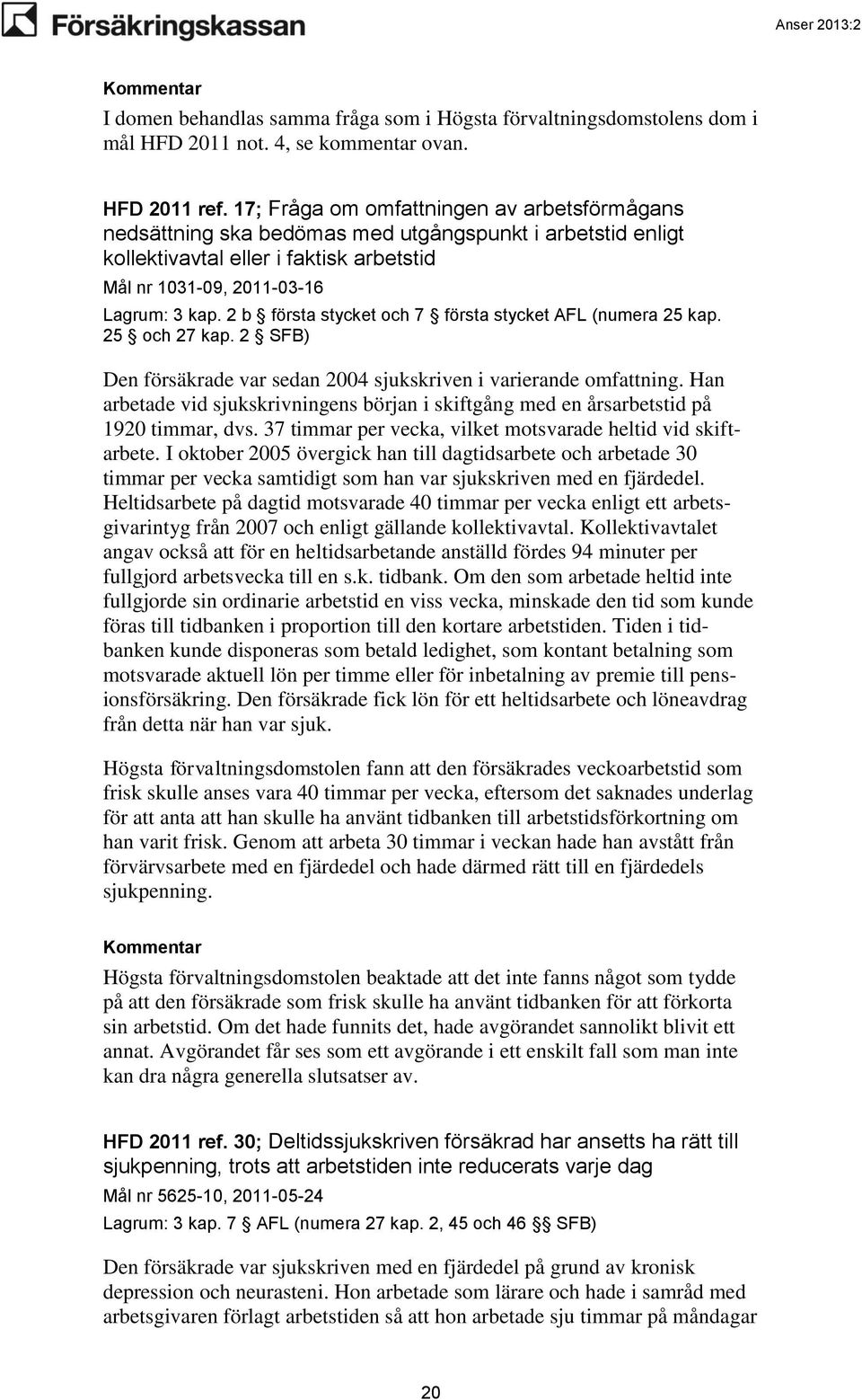 2 b första stycket och 7 första stycket AFL (numera 25 kap. 25 och 27 kap. 2 SFB) Den försäkrade var sedan 2004 sjukskriven i varierande omfattning.