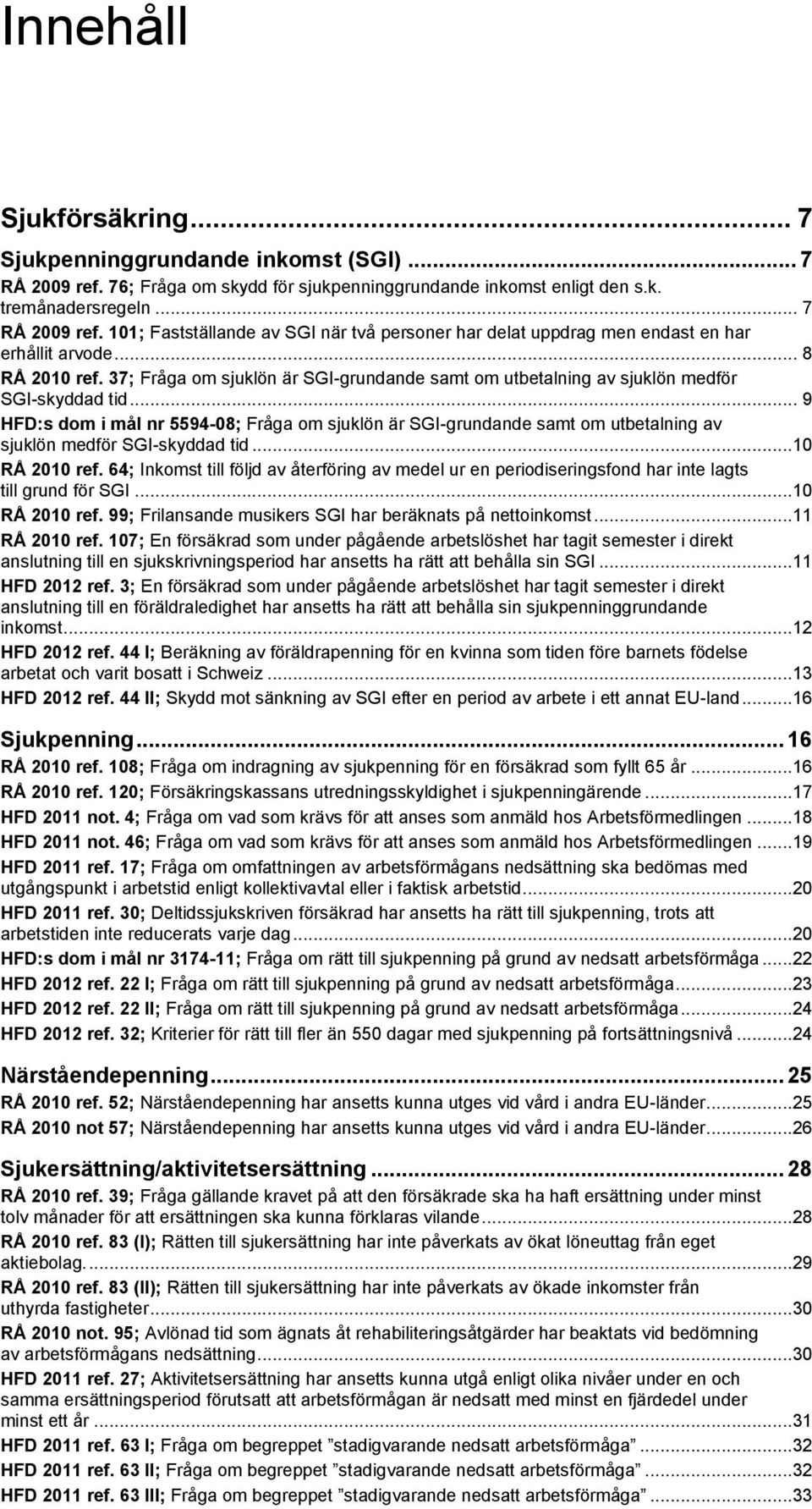 .. 9 HFD:s dom i mål nr 5594-08; Fråga om sjuklön är SGI-grundande samt om utbetalning av sjuklön medför SGI-skyddad tid...10 RÅ 2010 ref.