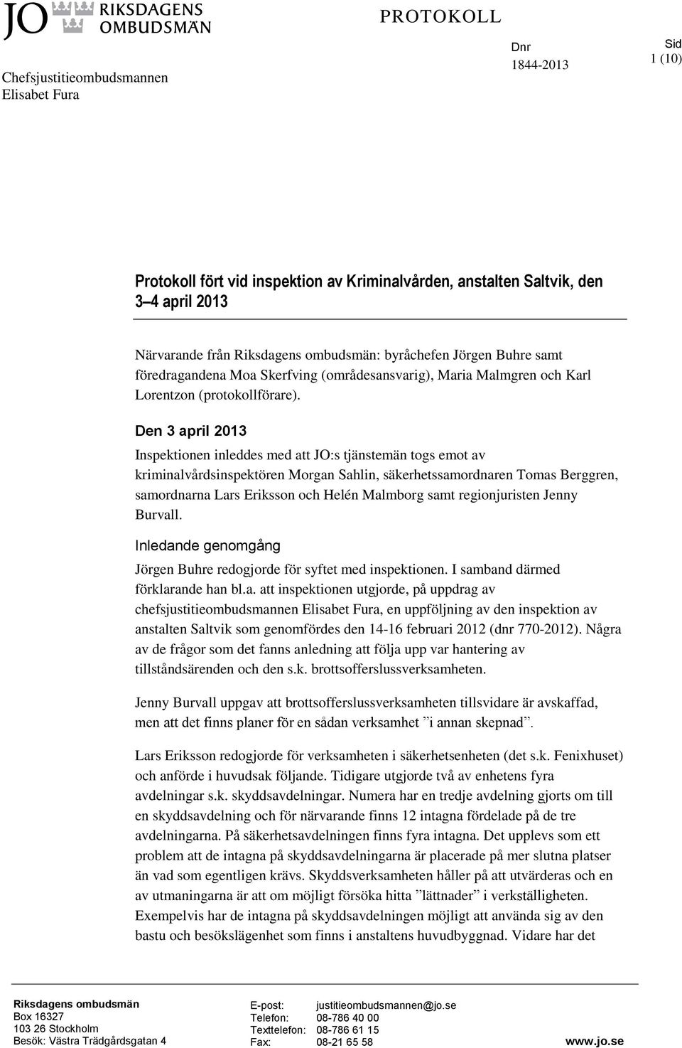 Den 3 april 2013 Inspektionen inleddes med att JO:s tjänstemän togs emot av kriminalvårdsinspektören Morgan Sahlin, säkerhetssamordnaren Tomas Berggren, samordnarna Lars Eriksson och Helén Malmborg