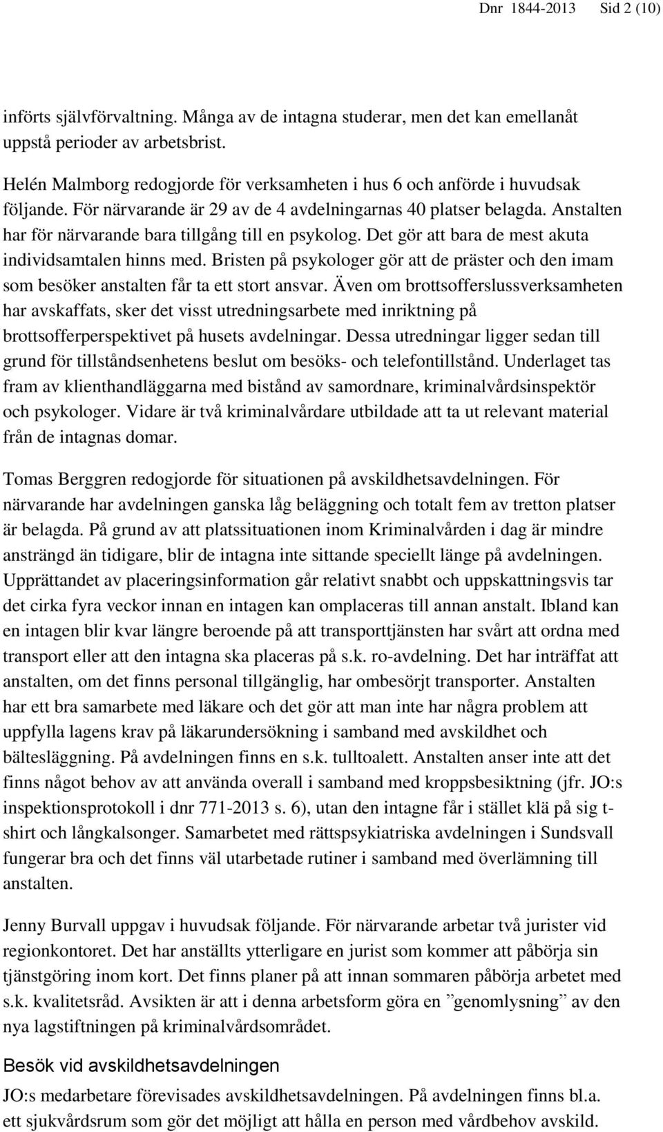 Anstalten har för närvarande bara tillgång till en psykolog. Det gör att bara de mest akuta individsamtalen hinns med.