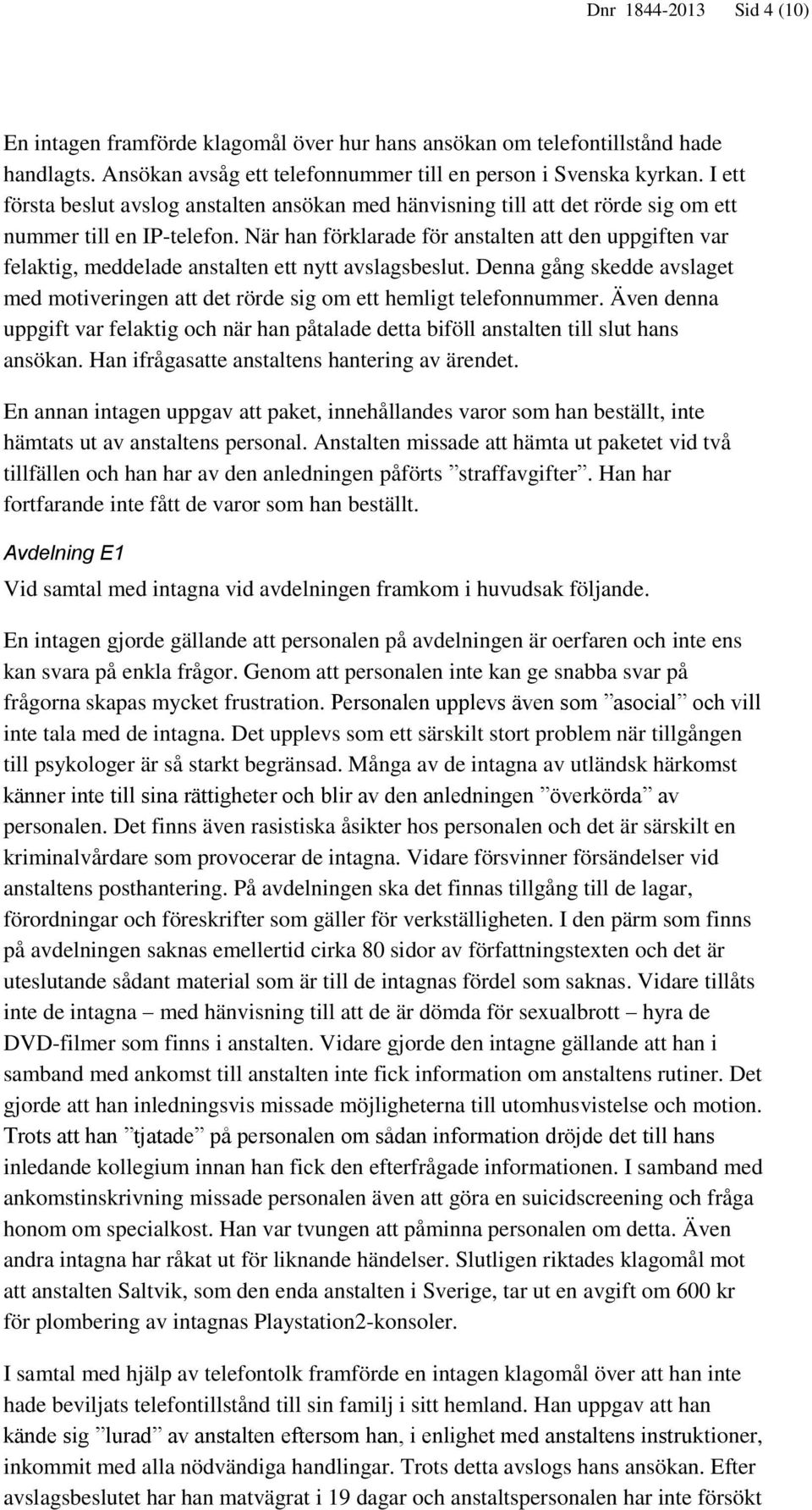 När han förklarade för anstalten att den uppgiften var felaktig, meddelade anstalten ett nytt avslagsbeslut. Denna gång skedde avslaget med motiveringen att det rörde sig om ett hemligt telefonnummer.