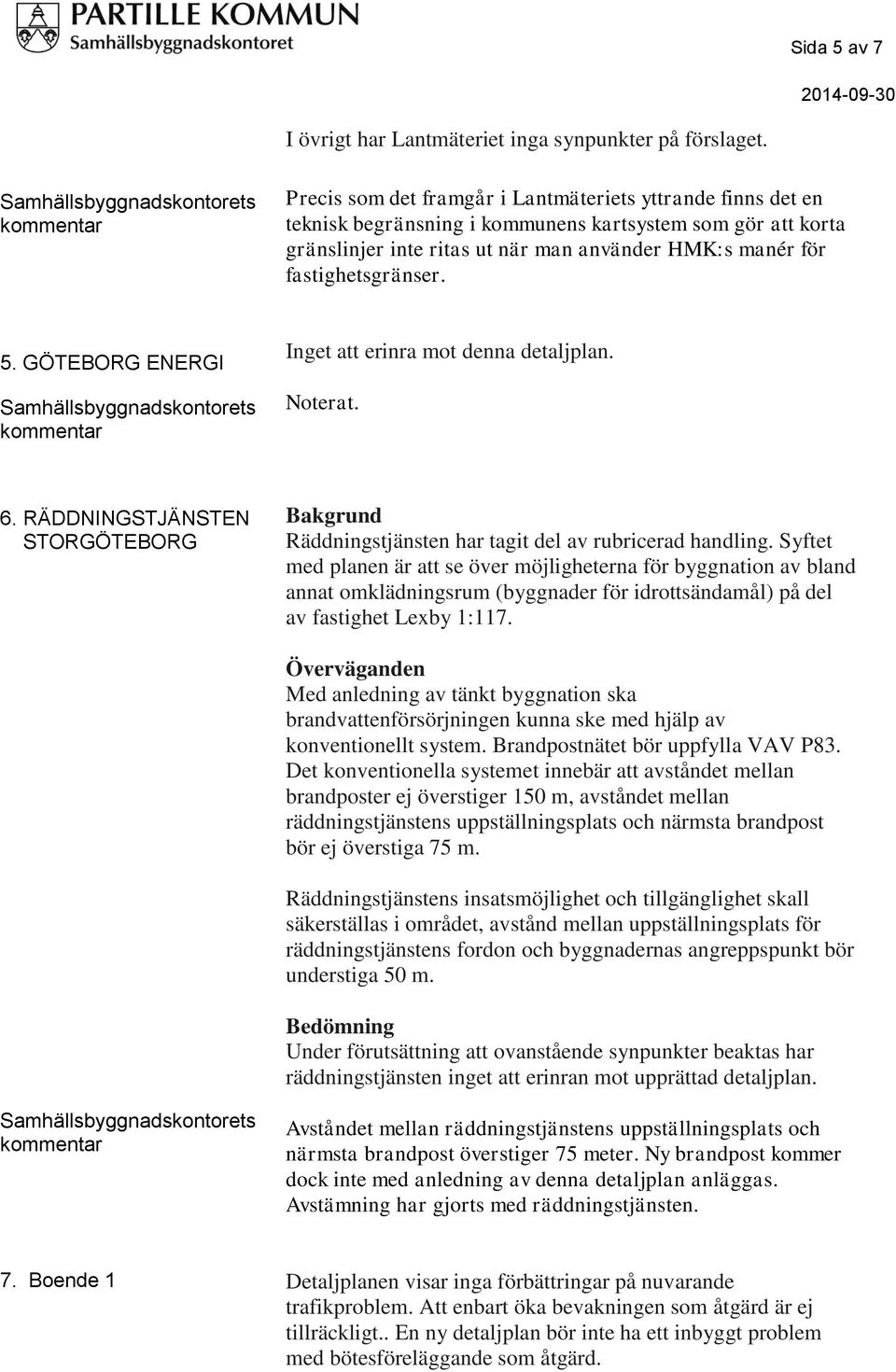 5. GÖTEBORG ENERGI Inget att erinra mot denna detaljplan. Noterat. 6. RÄDDNINGSTJÄNSTEN STORGÖTEBORG Bakgrund Räddningstjänsten har tagit del av rubricerad handling.