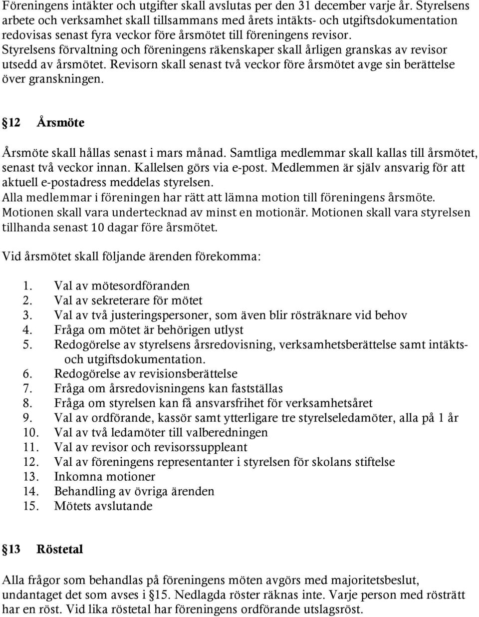 Styrelsens förvaltning och föreningens räkenskaper skall årligen granskas av revisor utsedd av årsmötet. Revisorn skall senast två veckor före årsmötet avge sin berättelse över granskningen.