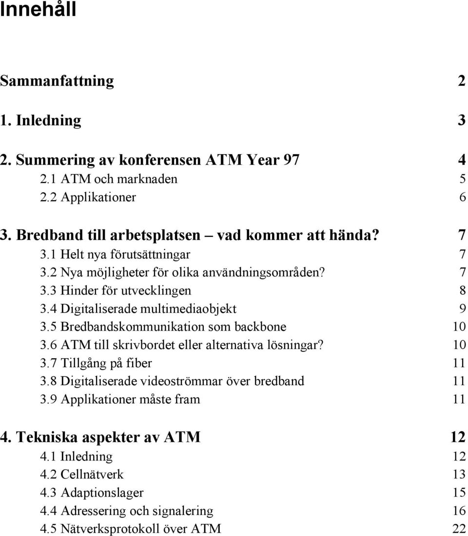 4 Digitaliserade multimediaobjekt 9 3.5 Bredbandskommunikation som backbone 10 3.6 ATM till skrivbordet eller alternativa lösningar? 10 3.7 Tillgång på fiber 11 3.