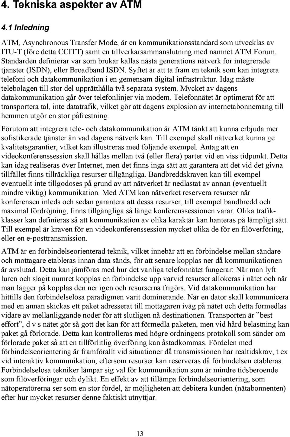 Syftet är att ta fram en teknik som kan integrera telefoni och datakommunikation i en gemensam digital infrastruktur. Idag måste telebolagen till stor del upprätthålla två separata system.