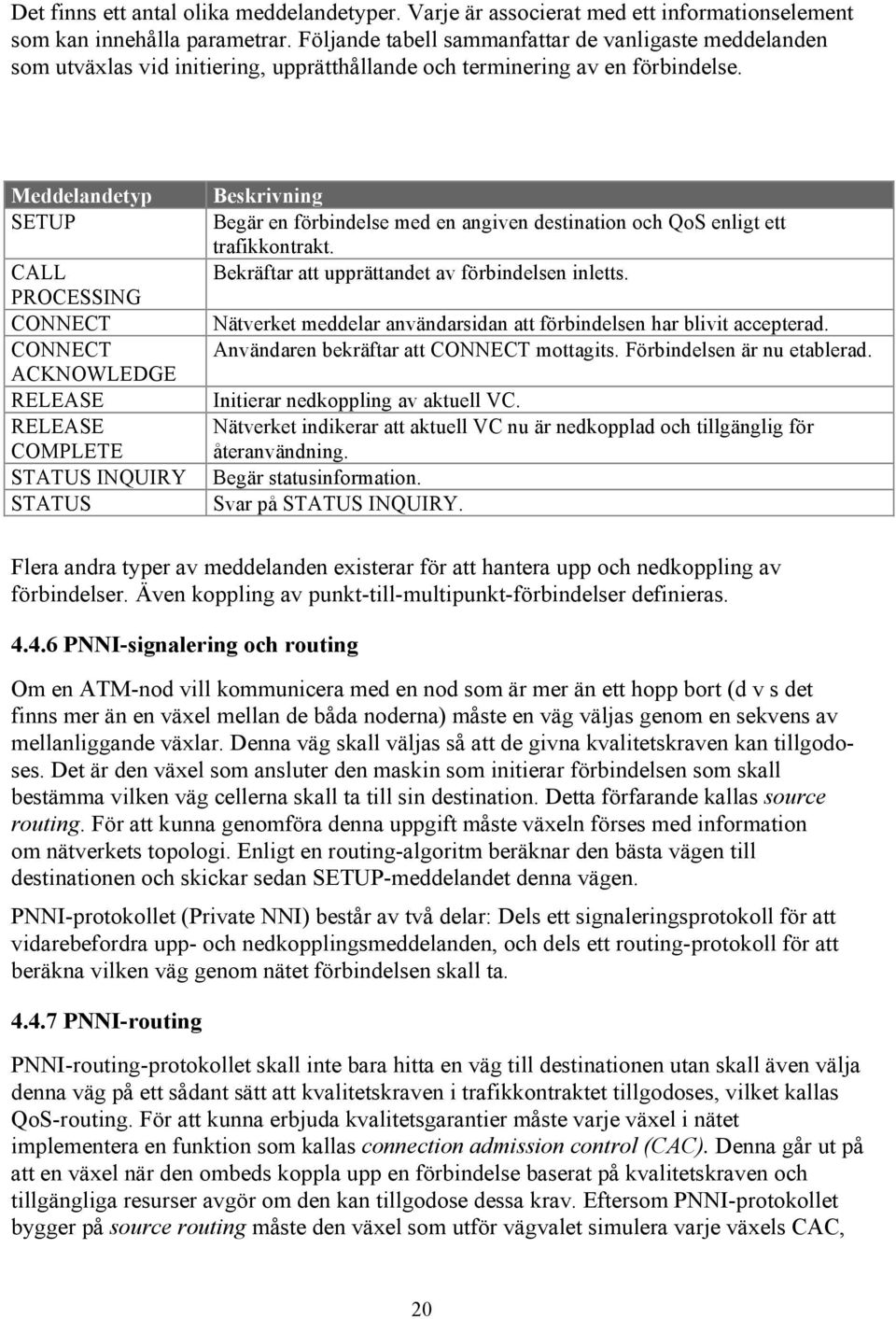 Meddelandetyp SETUP CALL PROCESSING CONNECT CONNECT ACKNOWLEDGE RELEASE RELEASE COMPLETE STATUS INQUIRY STATUS Beskrivning Begär en förbindelse med en angiven destination och QoS enligt ett