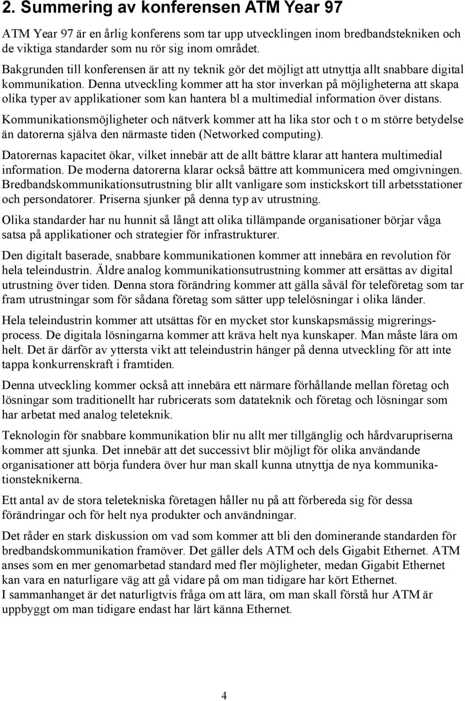 Denna utveckling kommer att ha stor inverkan på möjligheterna att skapa olika typer av applikationer som kan hantera bl a multimedial information över distans.