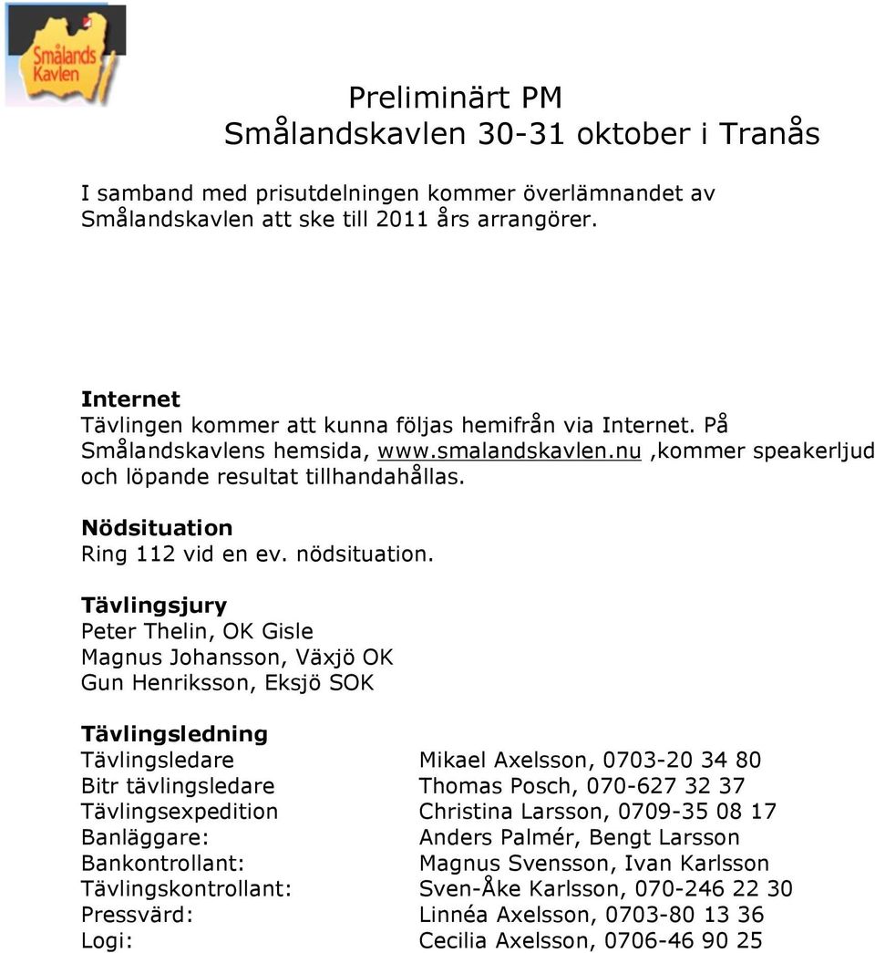 Tävlingsjury Peter Thelin, OK Gisle Magnus Johansson, Växjö OK Gun Henriksson, Eksjö SOK Tävlingsledning Tävlingsledare Mikael Axelsson, 0703-20 34 80 Bitr tävlingsledare Thomas Posch, 070-627 32 37