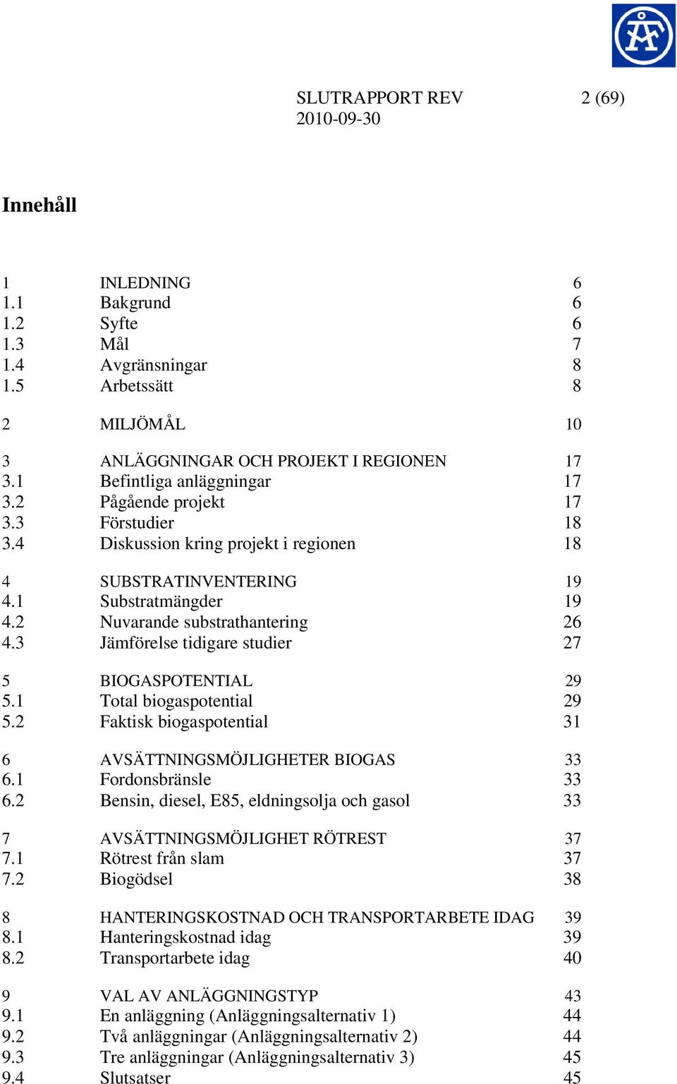 3 Jämförelse tidigare studier 27 5 BIOGASPOTENTIAL 29 5.1 Total biogaspotential 29 5.2 Faktisk biogaspotential 31 6 AVSÄTTNINGSMÖJLIGHETER BIOGAS 33 6.1 Fordonsbränsle 33 6.