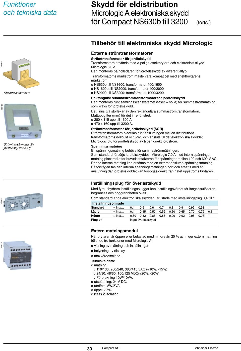 Transformatorn används med 3-poliga effektbrytare oh elektroniskt skydd Mirologi 6.0 A. Den monteras på nolledaren för jordfelsskydd av differentialtyp.