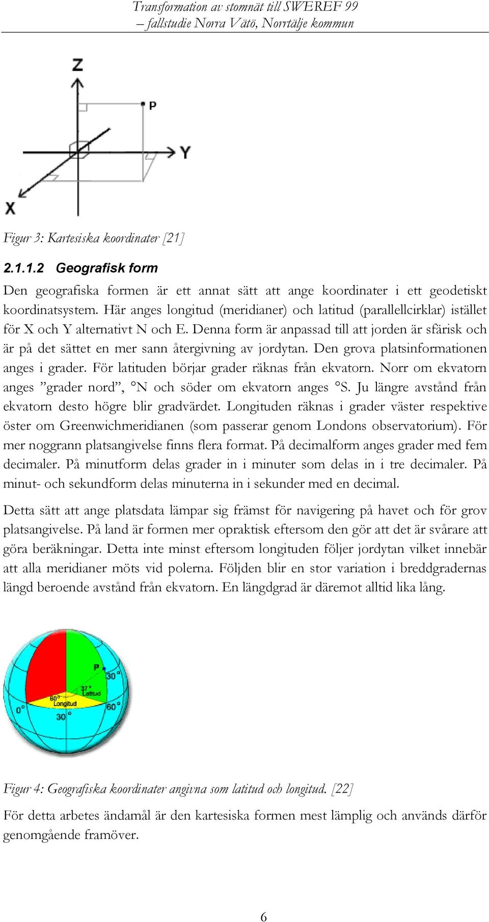 Denna form är anpassad till att jorden är sfärisk och är på det sättet en mer sann återgivning av jordytan. Den grova platsinformationen anges i grader.