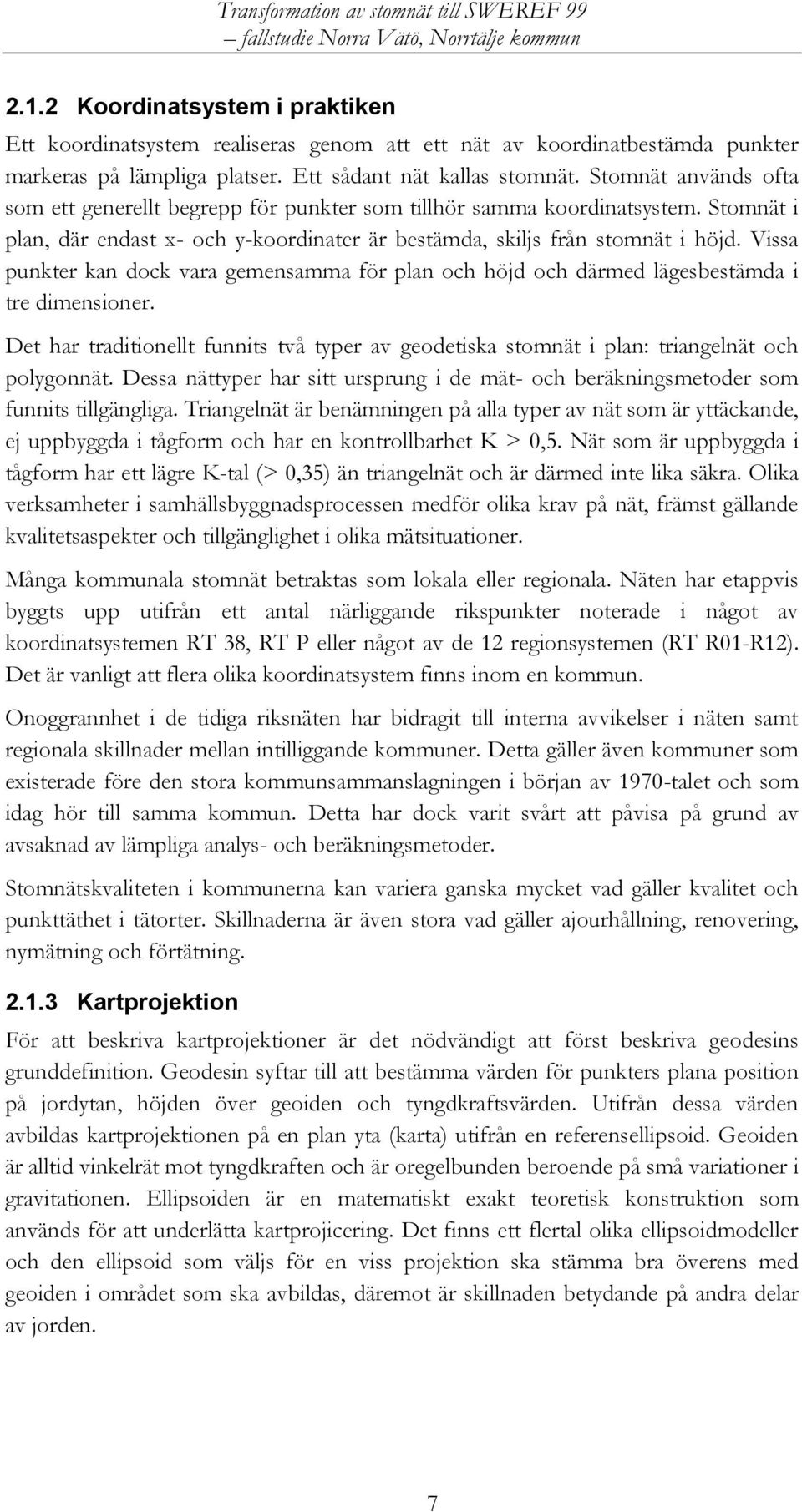 Vissa punkter kan dock vara gemensamma för plan och höjd och därmed lägesbestämda i tre dimensioner. Det har traditionellt funnits två typer av geodetiska stomnät i plan: triangelnät och polygonnät.