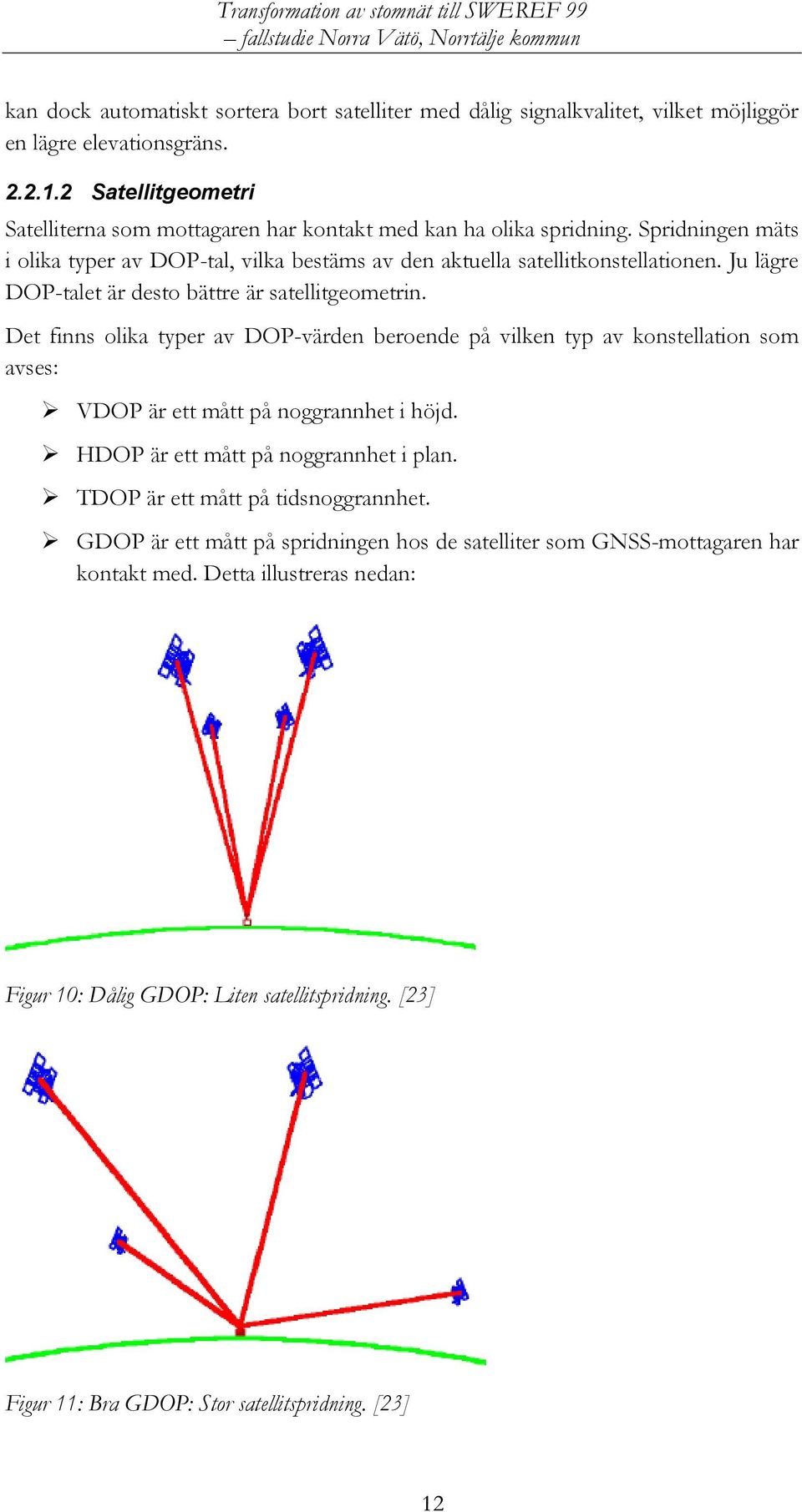 Ju lägre DOP-talet är desto bättre är satellitgeometrin. Det finns olika typer av DOP-värden beroende på vilken typ av konstellation som avses: VDOP är ett mått på noggrannhet i höjd.