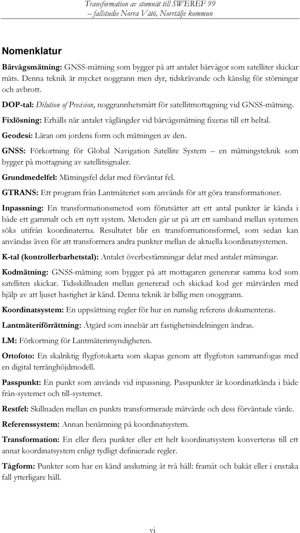 Geodesi: Läran om jordens form och mätningen av den. GNSS: Förkortning för Global Navigation Satellite System en mätningsteknik som bygger på mottagning av satellitsignaler.