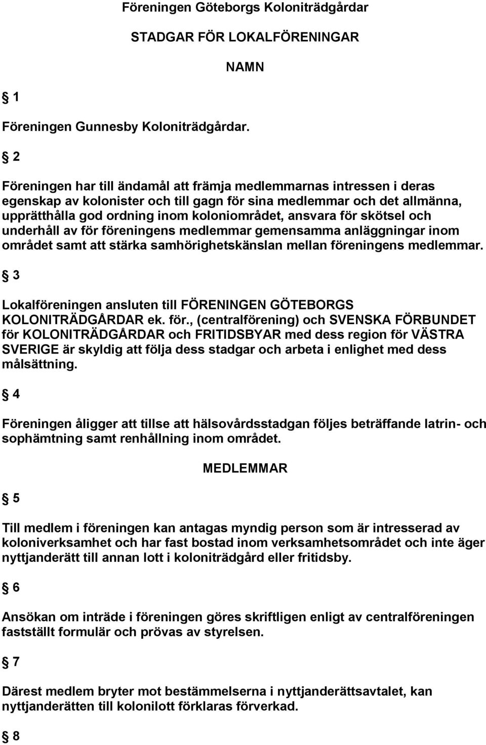 för skötsel och underhåll av för föreningens medlemmar gemensamma anläggningar inom området samt att stärka samhörighetskänslan mellan föreningens medlemmar.