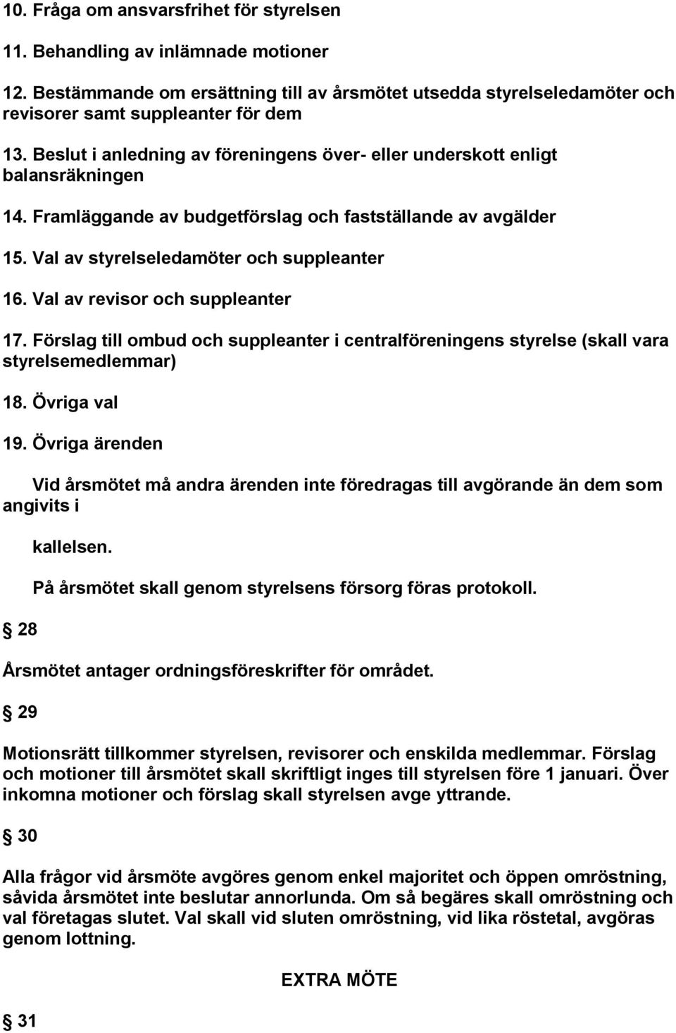 Val av revisor och suppleanter 17. Förslag till ombud och suppleanter i centralföreningens styrelse (skall vara styrelsemedlemmar) 18. Övriga val 19.