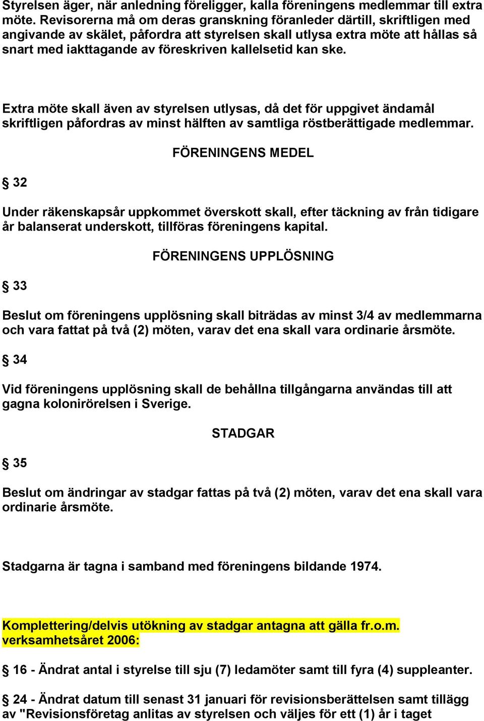 kallelsetid kan ske. Extra möte skall även av styrelsen utlysas, då det för uppgivet ändamål skriftligen påfordras av minst hälften av samtliga röstberättigade medlemmar.