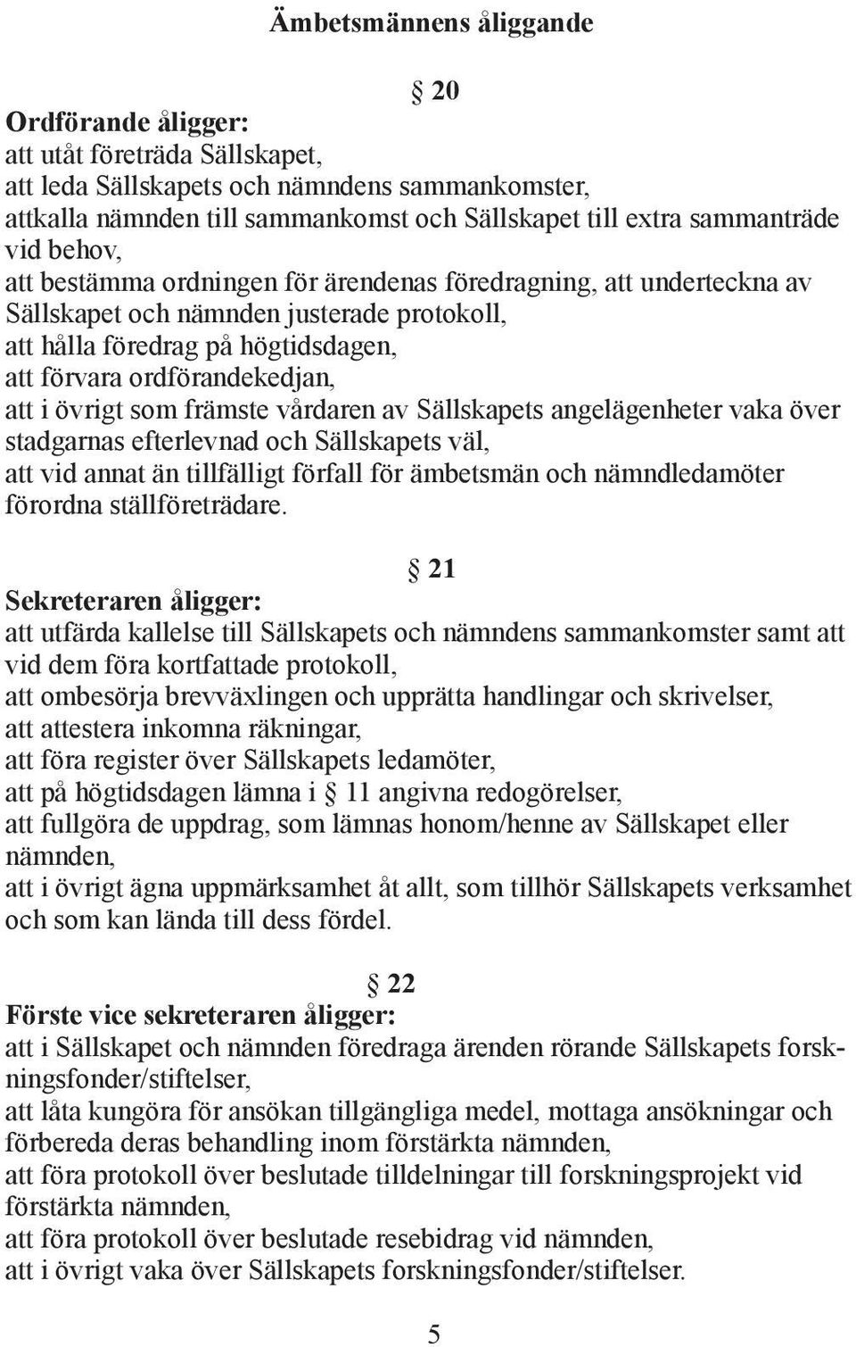 övrigt som främste vårdaren av Sällskapets angelägenheter vaka över stadgarnas efterlevnad och Sällskapets väl, att vid annat än tillfälligt förfall för ämbetsmän och nämndledamöter förordna