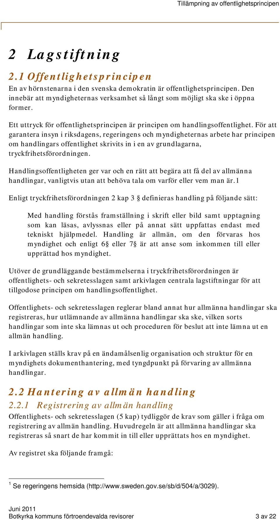 För att garantera insyn i riksdagens, regeringens och myndigheternas arbete har principen om handlingars offentlighet skrivits in i en av grundlagarna, tryckfrihetsförordningen.