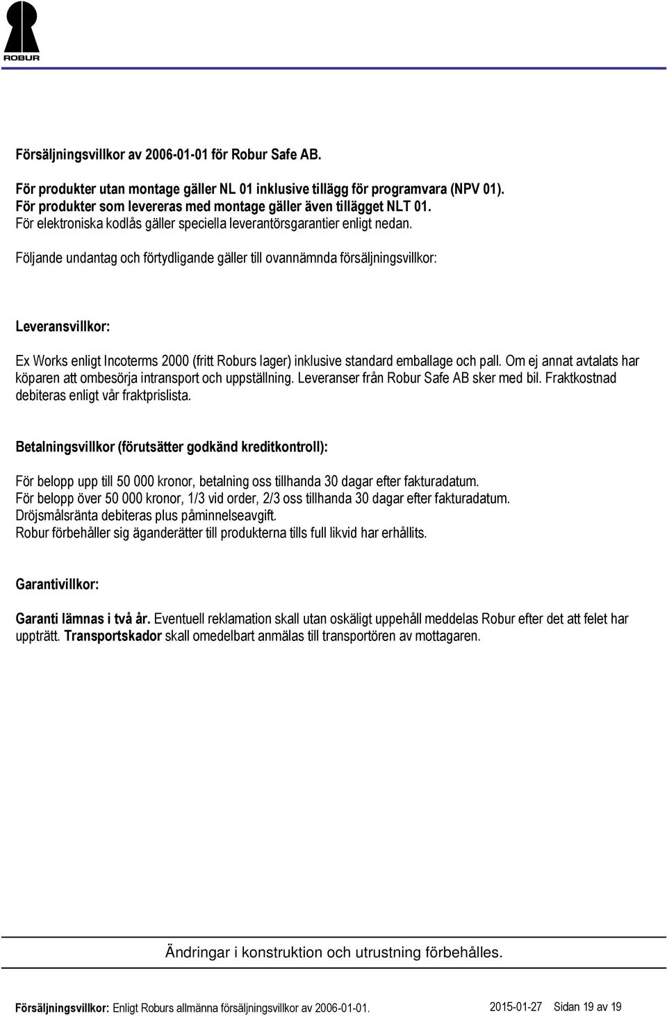 Följande undantag och förtydligande gäller till ovannämnda försäljningsvillkor: Leveransvillkor: Ex Works enligt Incoterms 2000 (fritt Roburs lager) inklusive standard emballage och pall.