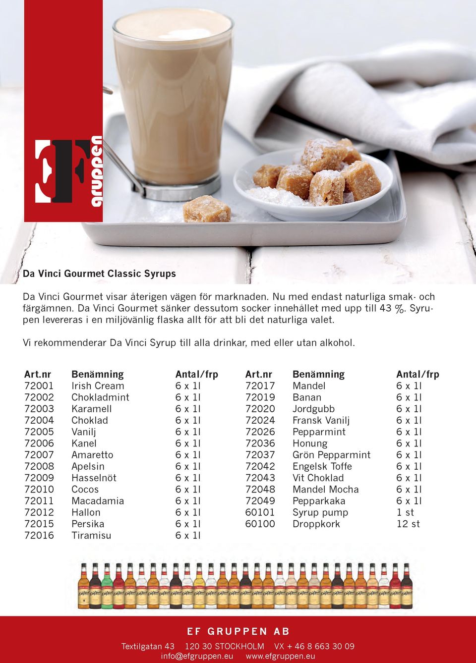 72001 Irish Cream 6 x 1l 72002 Chokladmint 6 x 1l 72003 Karamell 6 x 1l 72004 Choklad 6 x 1l 72005 Vanilj 6 x 1l 72006 Kanel 6 x 1l 72007 Amaretto 6 x 1l 72008 Apelsin 6 x 1l 72009 Hasselnöt 6 x 1l