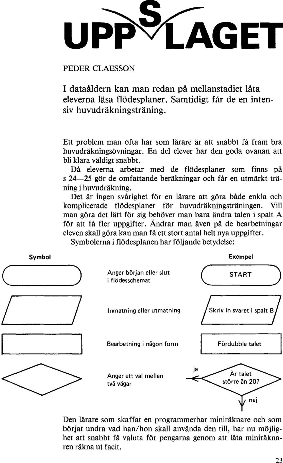 Då eleverna arbetar med de flödesplaner som finns på s 24 25 gör de omfattande beräkningar och får en utmärkt träning i huvudräkning.