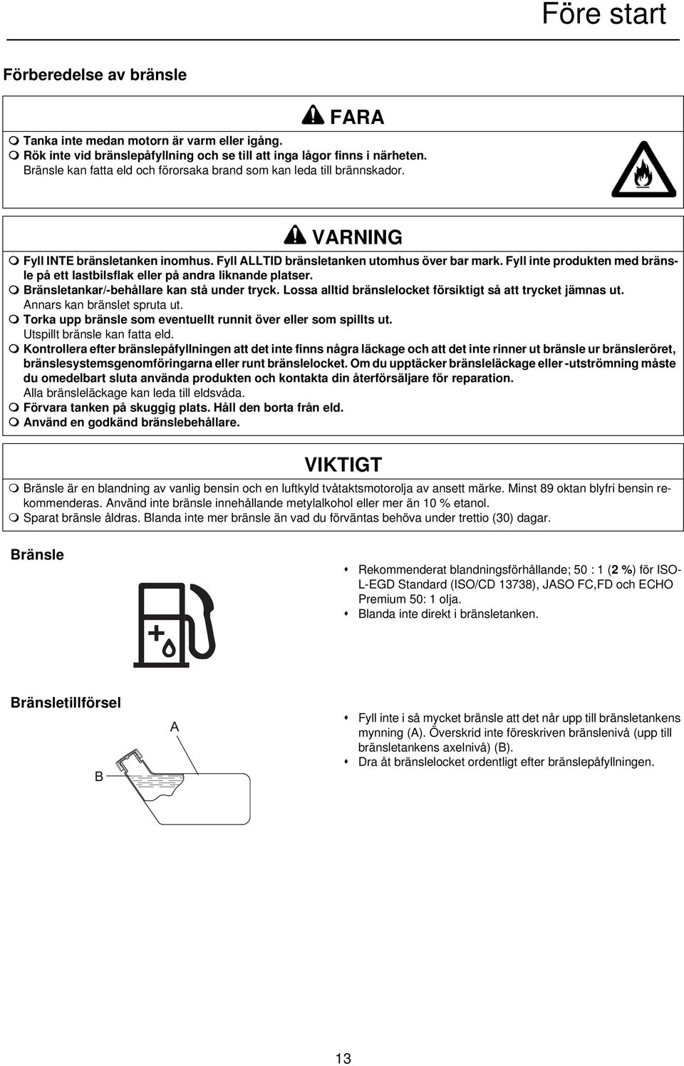 Fyll inte produkten med bränsle på ett lastbilsflak eller på andra liknande platser. Bränsletankar/-behållare kan stå under tryck. Lossa alltid bränslelocket försiktigt så att trycket jämnas ut.