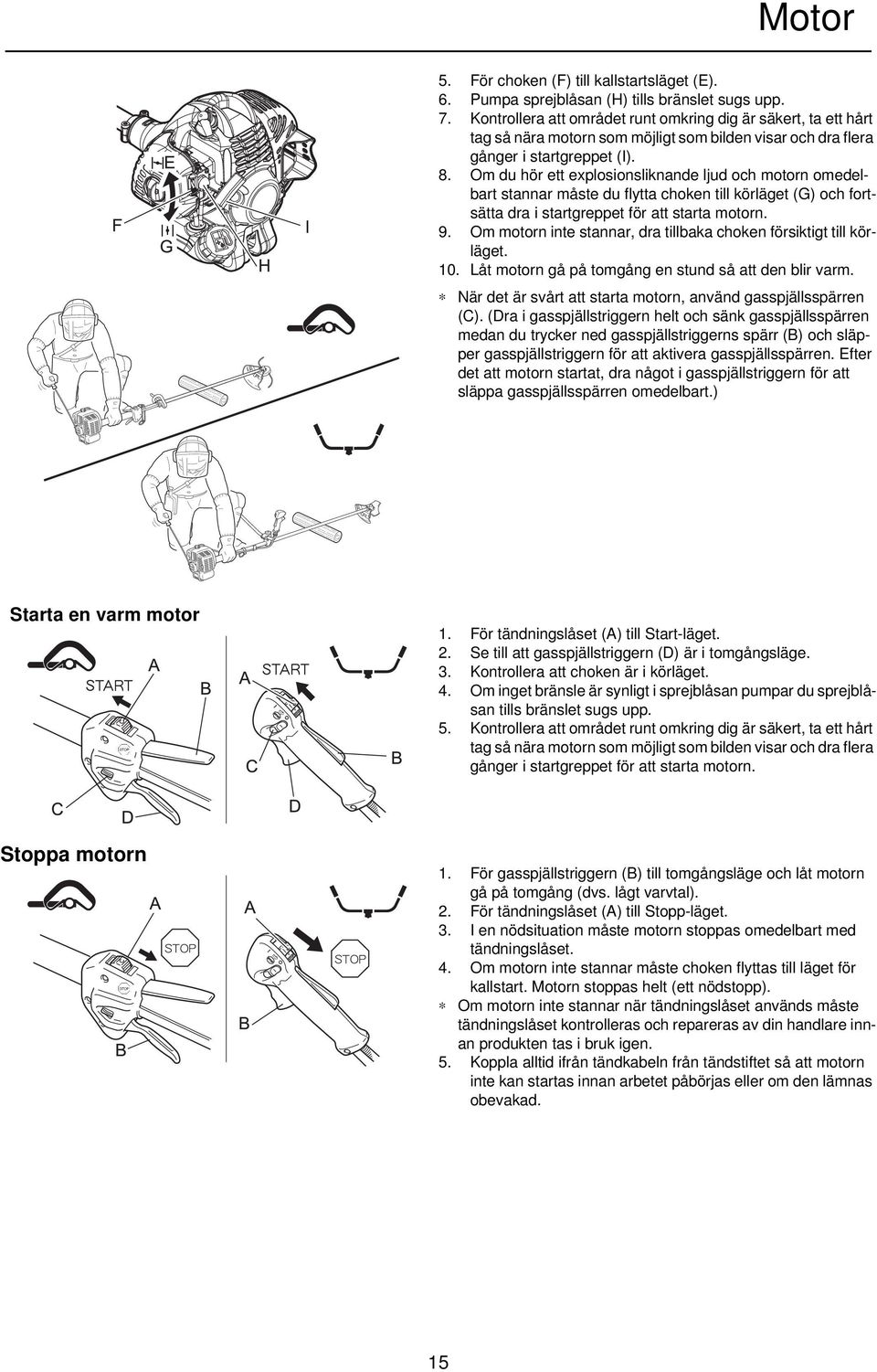 Om du hör ett explosionsliknande ljud och motorn omedelbart stannar måste du flytta choken till körläget (G) och fortsätta dra i startgreppet för att starta motorn. 9.
