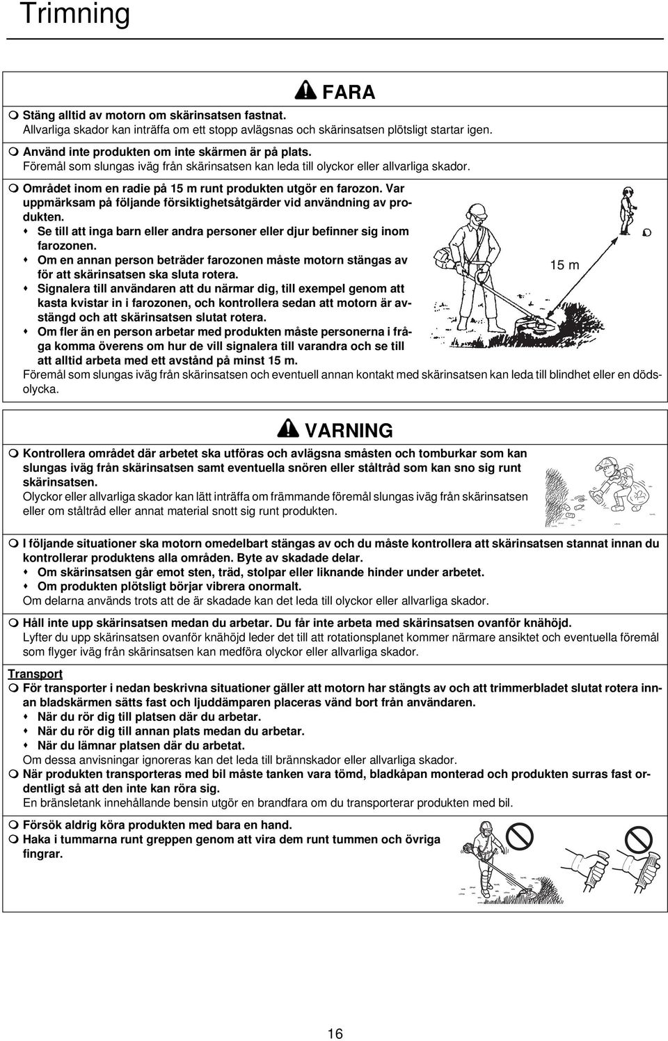 Området inom en radie på 15 m runt produkten utgör en farozon. Var uppmärksam på följande försiktighetsåtgärder vid användning av produkten.