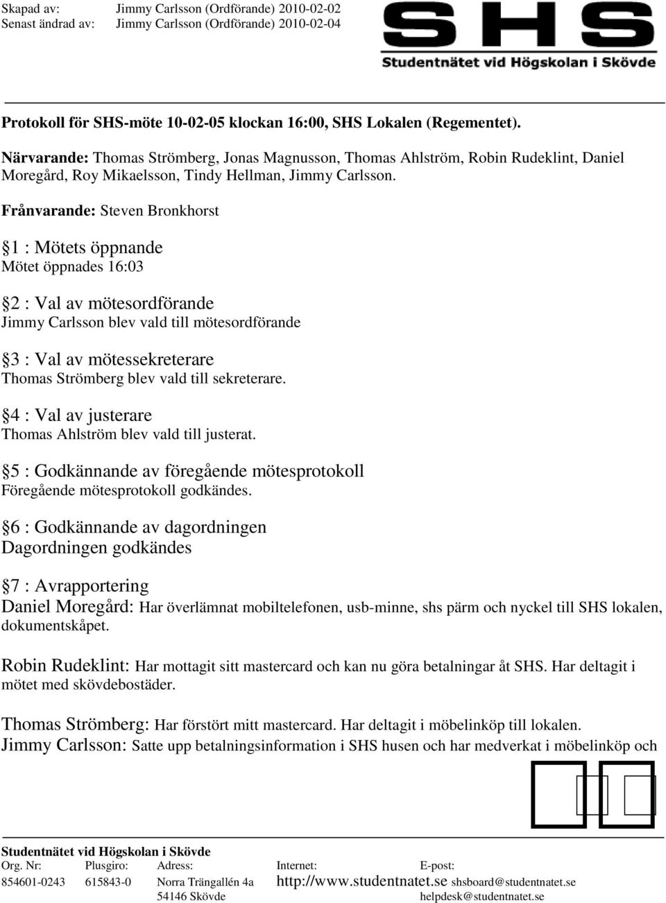 Frånvarande: Steven Bronkhorst 1 : Mötets öppnande Mötet öppnades 16:03 2 : Val av mötesordförande Jimmy Carlsson blev vald till mötesordförande 3 : Val av mötessekreterare Thomas Strömberg blev vald