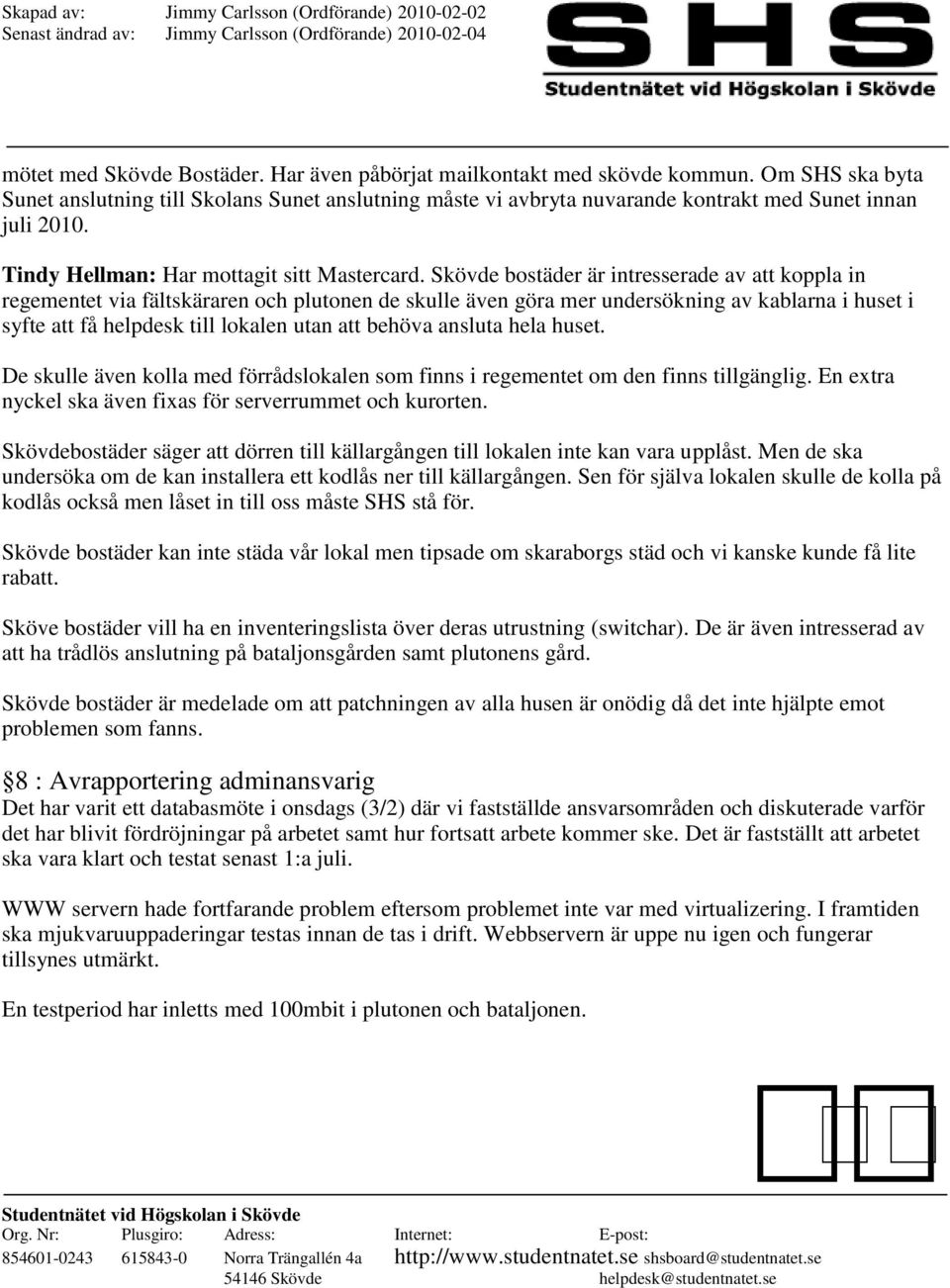 Skövde bostäder är intresserade av att koppla in regementet via fältskäraren och plutonen de skulle även göra mer undersökning av kablarna i huset i syfte att få helpdesk till lokalen utan att behöva