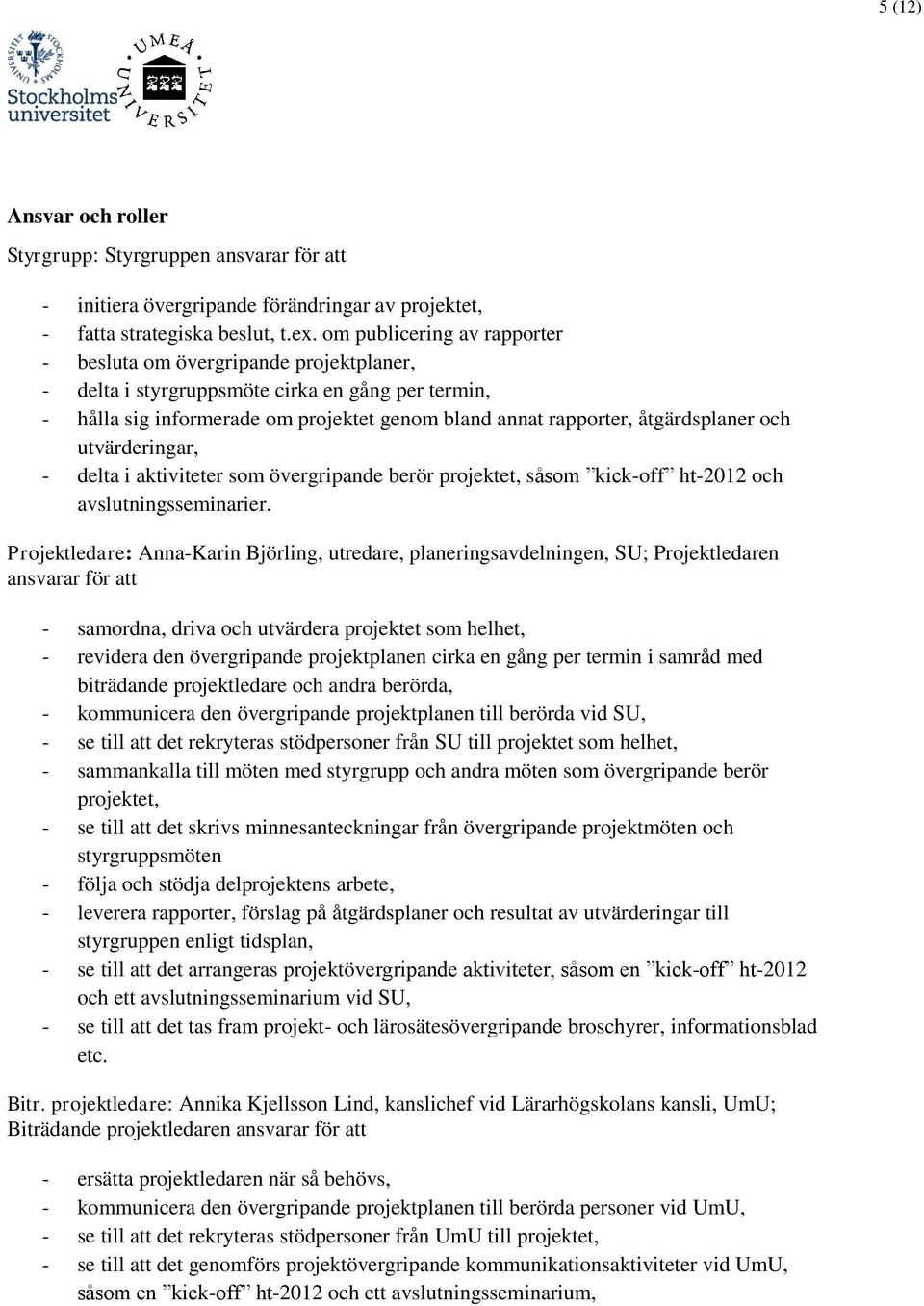 och utvärderingar, - delta i aktiviteter som övergripande berör projektet, såsom kick-off ht-2012 och avslutningsseminarier.