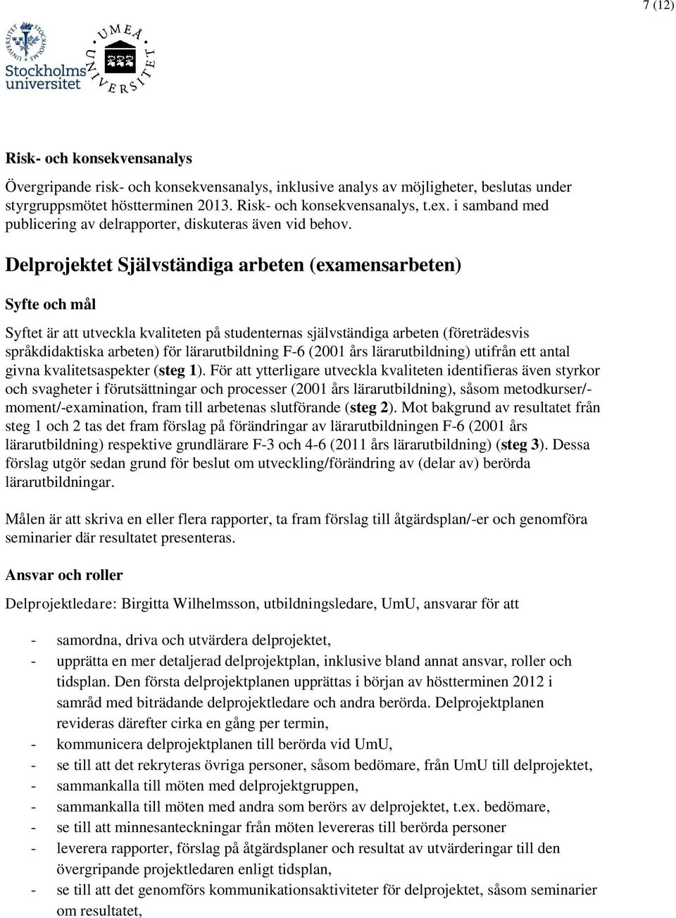 Delprojektet Självständiga arbeten (examensarbeten) Syfte och mål Syftet är att utveckla kvaliteten på studenternas självständiga arbeten (företrädesvis språkdidaktiska arbeten) för lärarutbildning