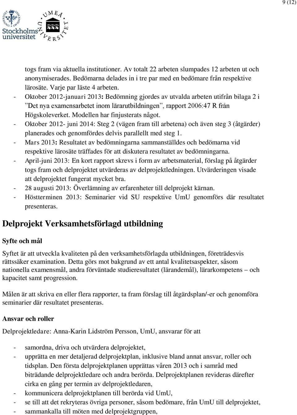 Modellen har finjusterats något. - Oktober 2012- juni 2014: Steg 2 (vägen fram till arbetena) och även steg 3 (åtgärder) planerades och genomfördes delvis parallellt med steg 1.