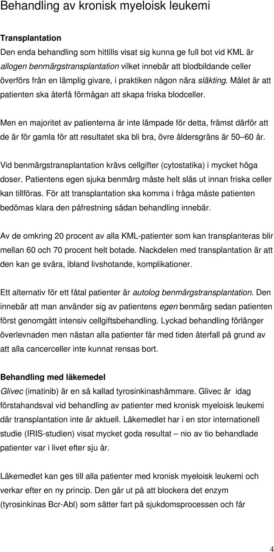 Men en majoritet av patienterna är inte lämpade för detta, främst därför att de är för gamla för att resultatet ska bli bra, övre åldersgräns är 50 60 år.