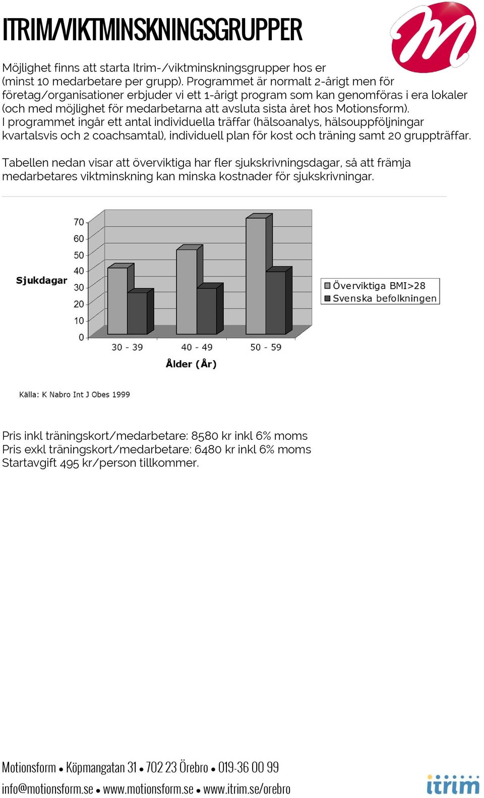 Motionsform). I programmet ingår ett antal individuella träffar (hälsoanalys, hälsouppföljningar kvartalsvis och 2 coachsamtal), individuell plan för kost och träning samt 20 gruppträffar.