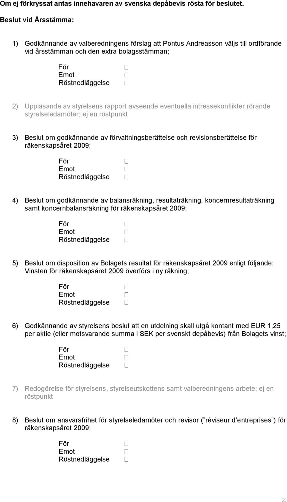 eventuella intressekonflikter rörande styrelseledamöter; ej en röstpunkt 3) Beslut om godkännande av förvaltningsberättelse och revisionsberättelse för räkenskapsåret 2009; 4) Beslut om godkännande