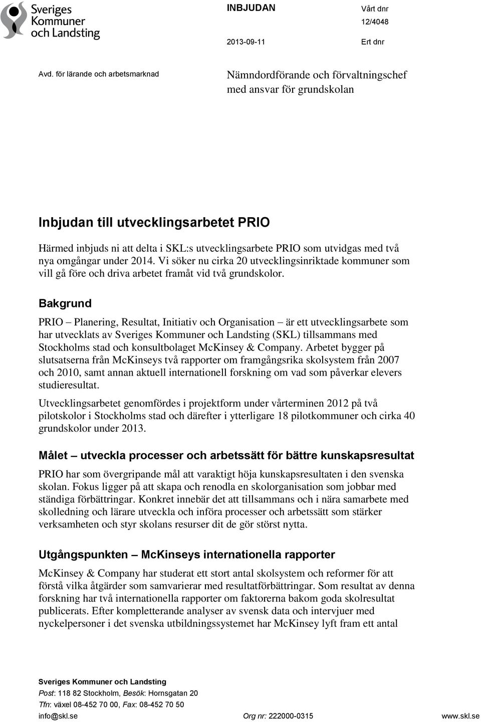 utvidgas med två nya omgångar under 2014. Vi söker nu cirka 20 utvecklingsinriktade kommuner som vill gå före och driva arbetet framåt vid två grundskolor.