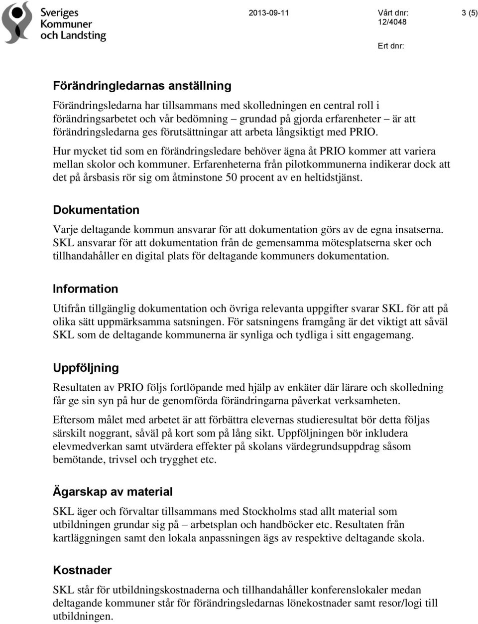 Erfarenheterna från pilotkommunerna indikerar dock att det på årsbasis rör sig om åtminstone 50 procent av en heltidstjänst.