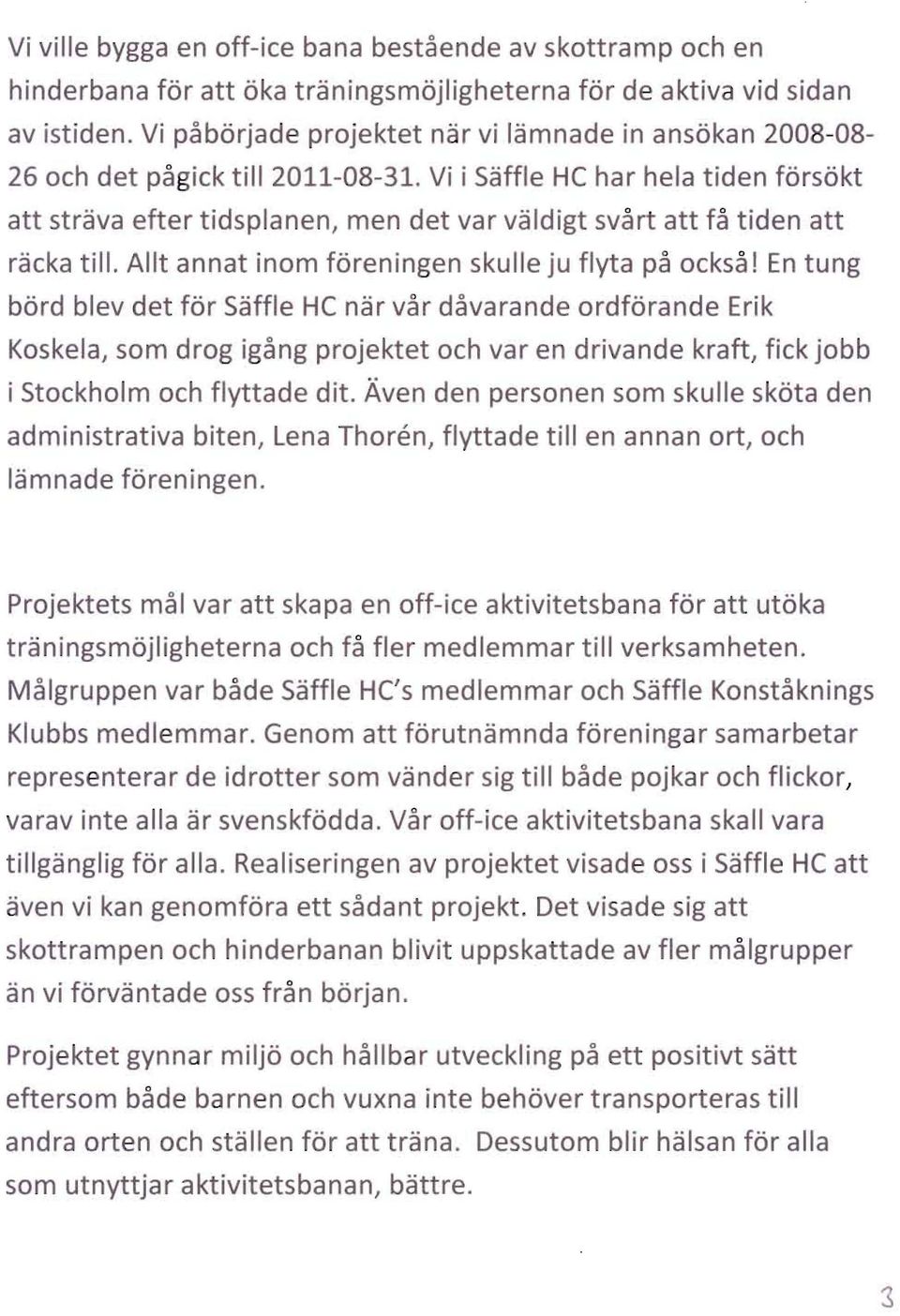 Vi i Saffle HC har hela tiden forsokt att strava efter tidsplanen, men det var valdigt svart att fa tiden att racka till. Alit annat inom foreningen skulle ju flyta pa ocksa!