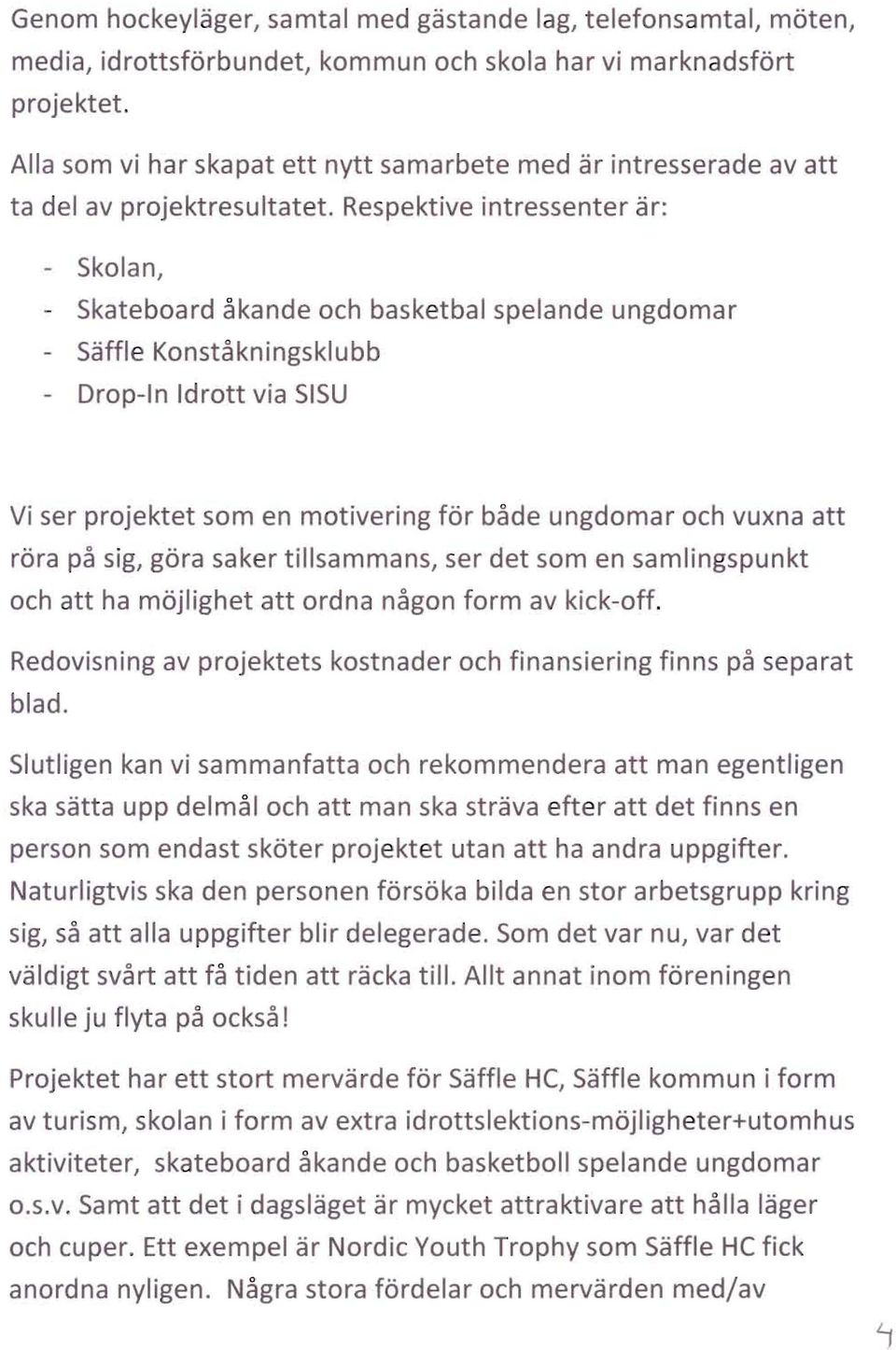 Respektive intressenter ar: - Skolan, - Skateboard akande och basketbal spelande ungdomar - Saffle Konstakningsklubb - Drop-In Idrott via SISU Vi ser projektet som en motivering for bade ungdomar och