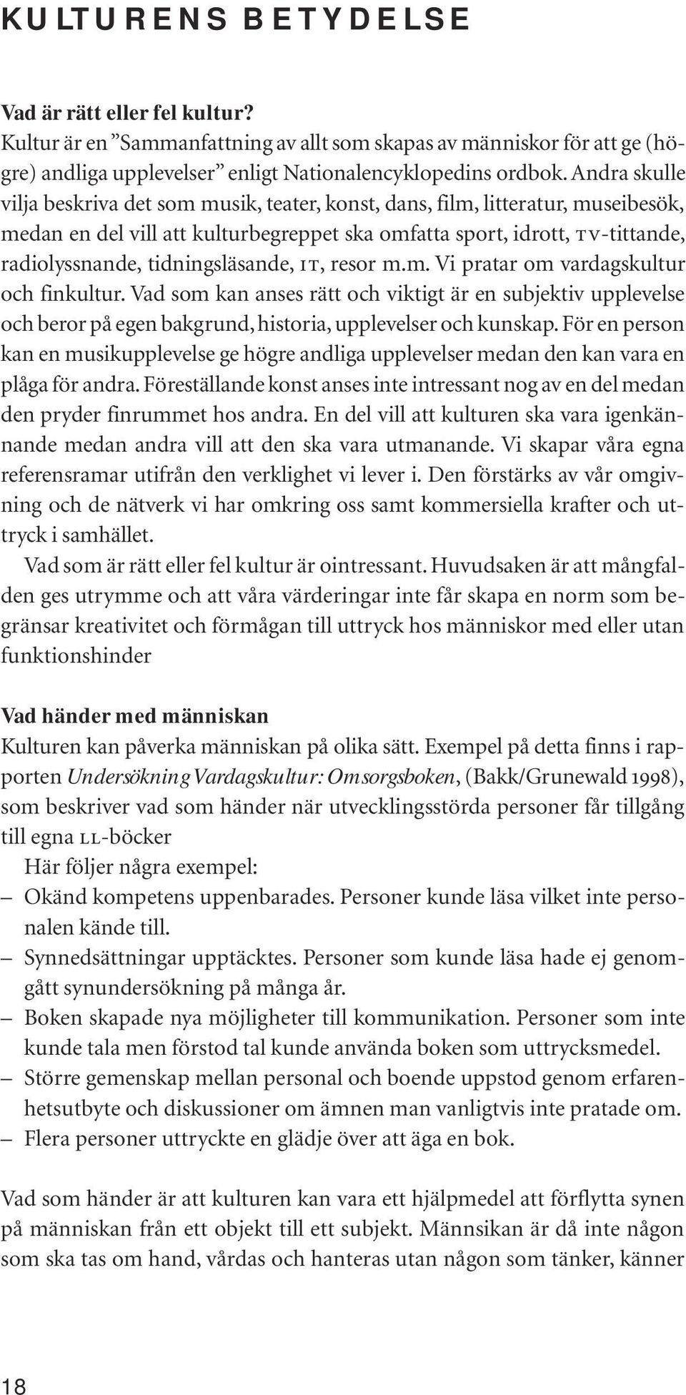 tidningsläsande, IT, resor m.m. Vi pratar om vardagskultur och finkultur. Vad som kan anses rätt och viktigt är en subjektiv upplevelse och beror på egen bakgrund, historia, upplevelser och kunskap.